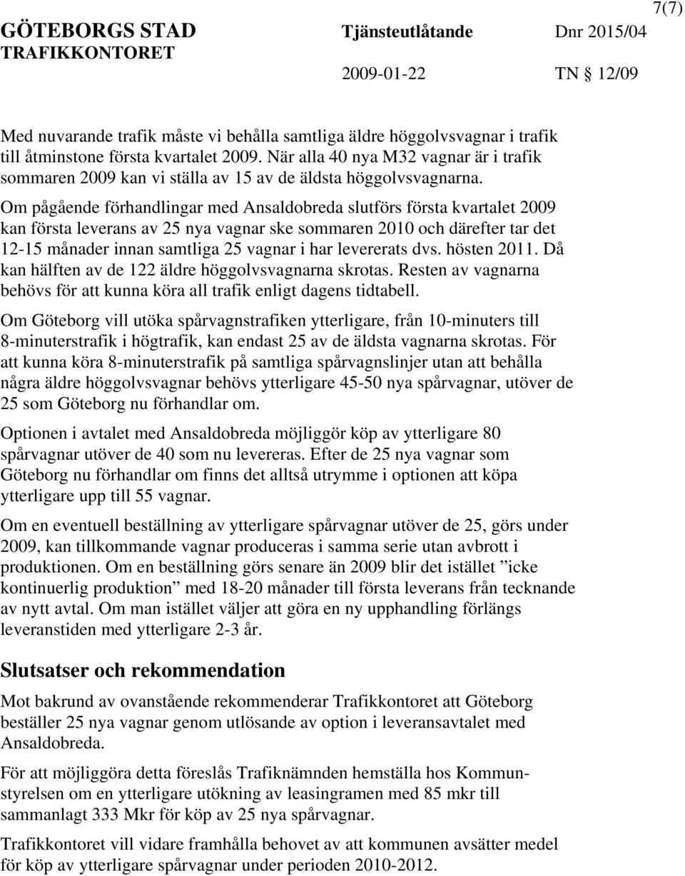 Om pågående förhandlingar med Ansaldobreda slutförs första kvartalet 2009 kan första leverans av 25 nya vagnar ske sommaren 2010 och därefter tar det 12-15 månader innan samtliga 25 vagnar i har