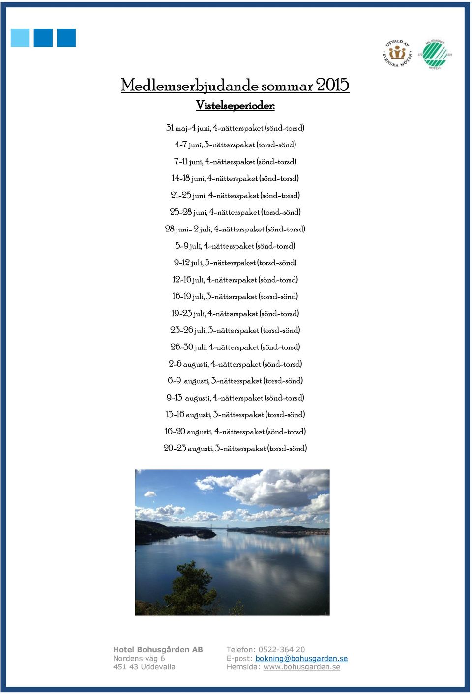 3-nätterspaket (torsd-sönd) 12-16 juli, 4-nätterspaket (sönd-torsd) 16-19 juli, 3-nätterspaket (torsd-sönd) 19-23 juli, 4-nätterspaket (sönd-torsd) 23-26 juli, 3-nätterspaket (torsd-sönd) 26-30 juli,