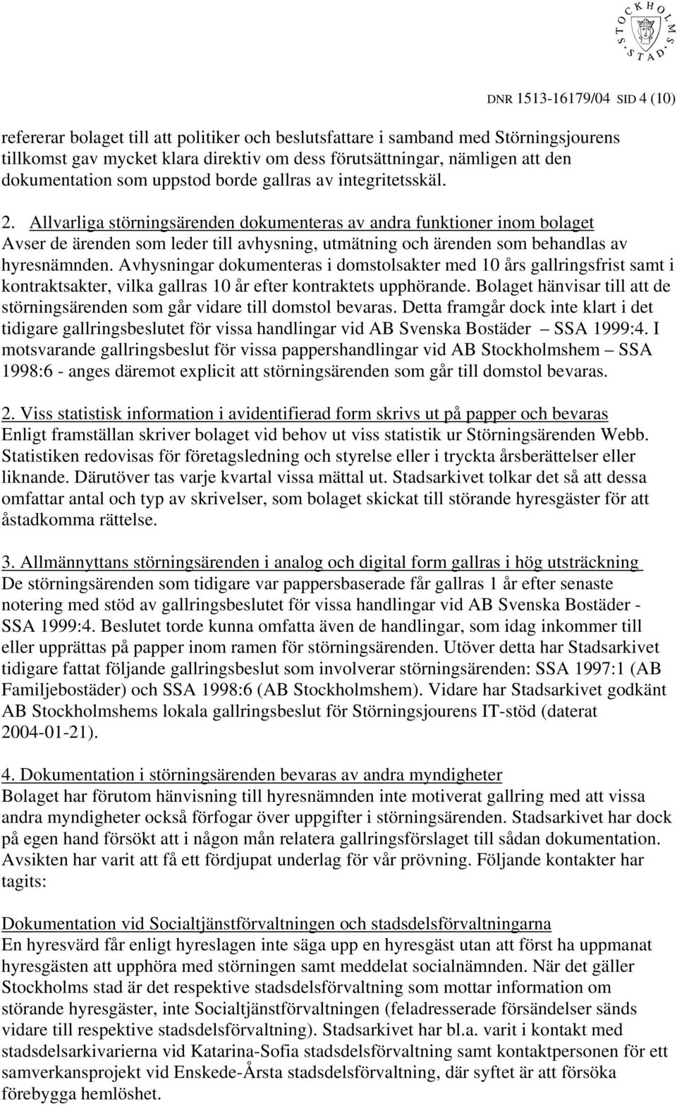 Allvarliga störningsärenden dokumenteras av andra funktioner inom bolaget Avser de ärenden som leder till avhysning, utmätning och ärenden som behandlas av hyresnämnden.