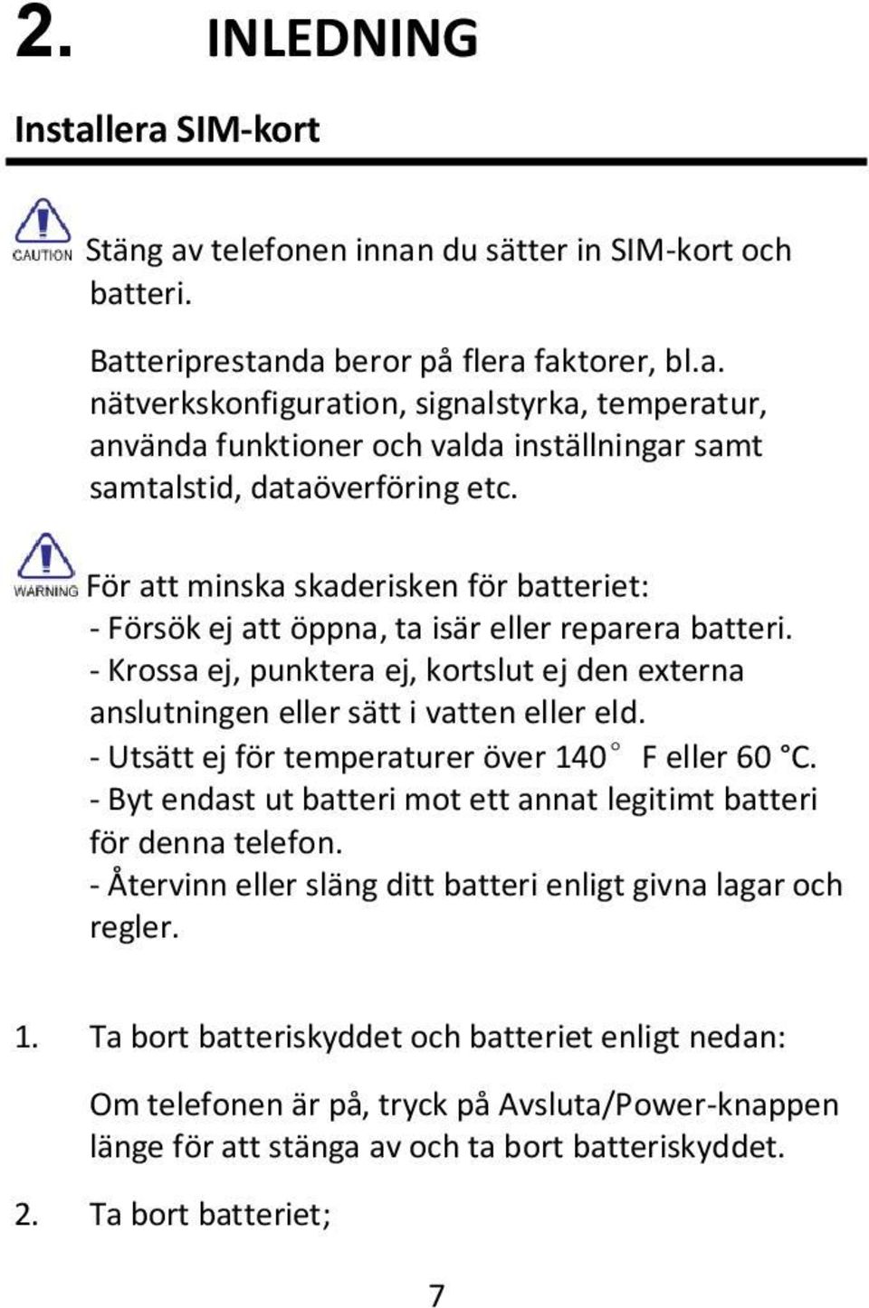 - Utsätt ej för temperaturer över 140 F eller 60 C. - Byt endast ut batteri mot ett annat legitimt batteri för denna telefon. - Återvinn eller släng ditt batteri enligt givna lagar och regler. 1. Ta bort batteriskyddet och batteriet enligt nedan: Om telefonen är på, tryck på Avsluta/Power-knappen länge för att stänga av och ta bort batteriskyddet.