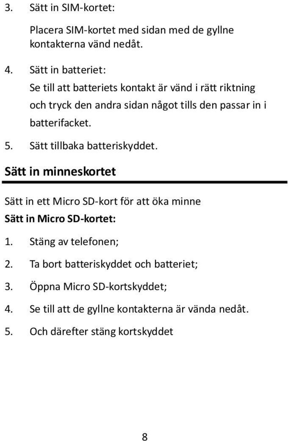 batterifacket. 5. Sätt tillbaka batteriskyddet.