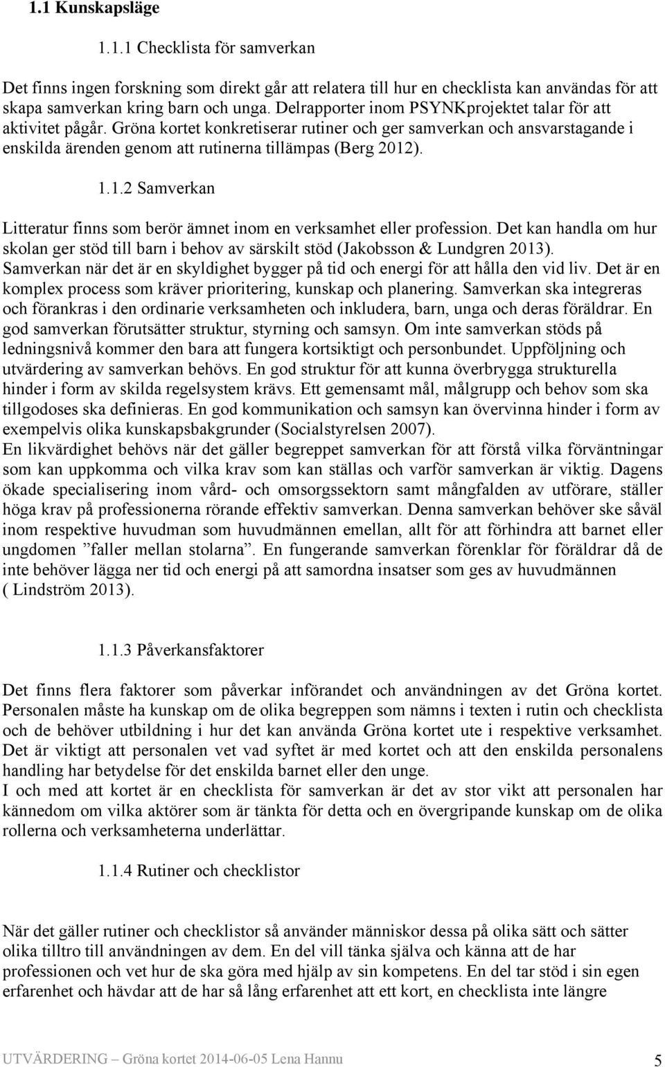 1.2 Samverkan Litteratur finns som berör ämnet inom en verksamhet eller profession. Det kan handla om hur skolan ger stöd till barn i behov av särskilt stöd (Jakobsson & Lundgren 2013).