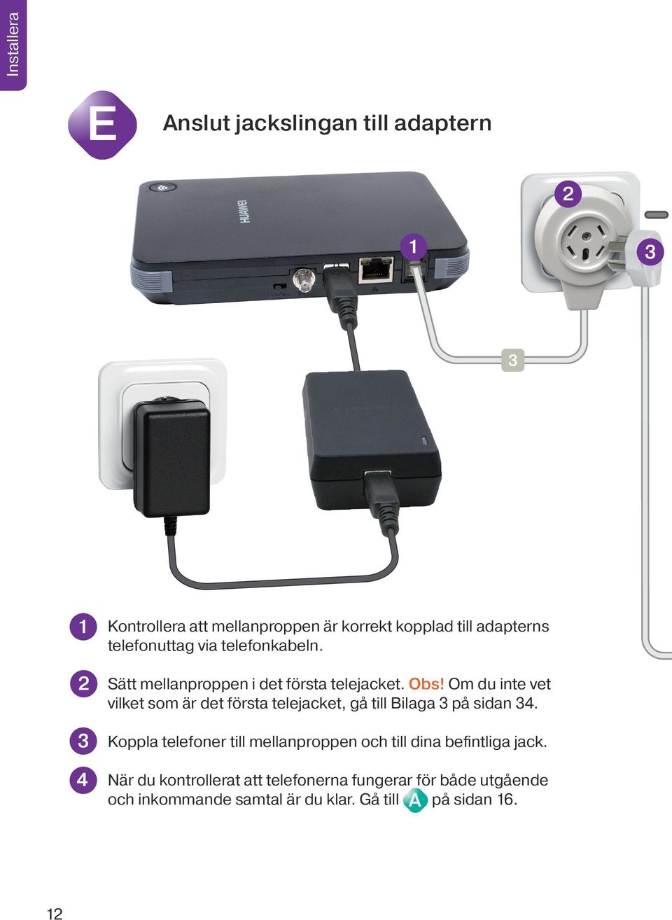 Om du inte vet vilket som är det första telejacket, gå till Bilaga 3 på sidan 34.