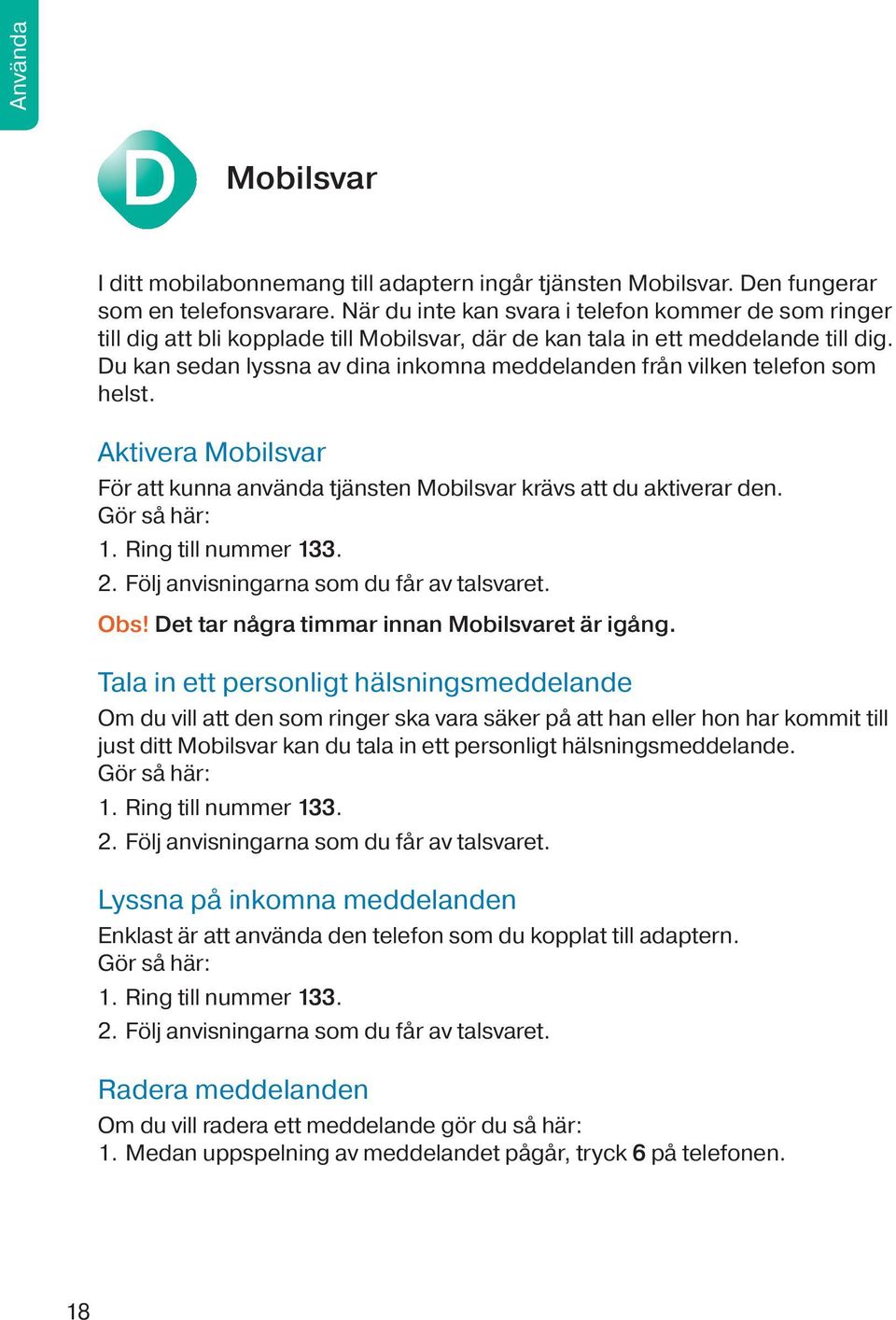 Du kan sedan lyssna av dina inkomna meddelanden från vilken telefon som helst. Aktivera Mobilsvar För att kunna använda tjänsten Mobilsvar krävs att du aktiverar den. Gör så här: 1.