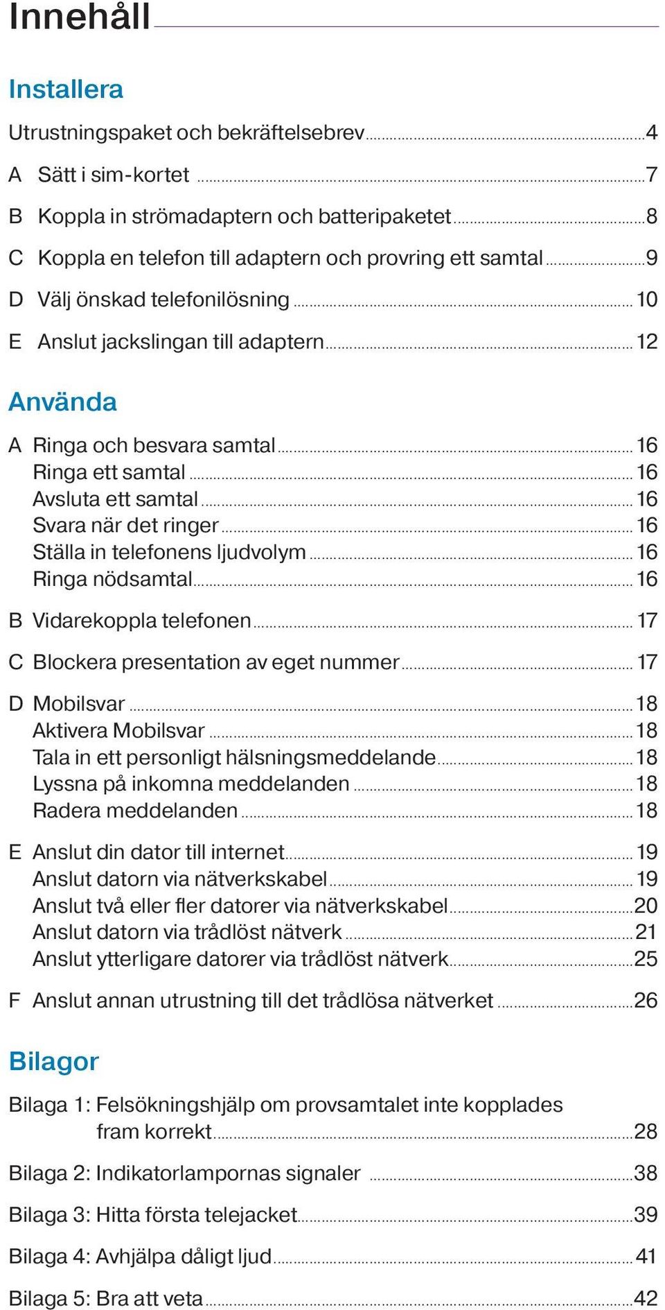 ..16 Ställa in telefonens ljudvolym...16 Ringa nödsamtal...16 B Vidarekoppla telefonen...17 C Blockera presentation av eget nummer...17 D Mobilsvar...18 Aktivera Mobilsvar.