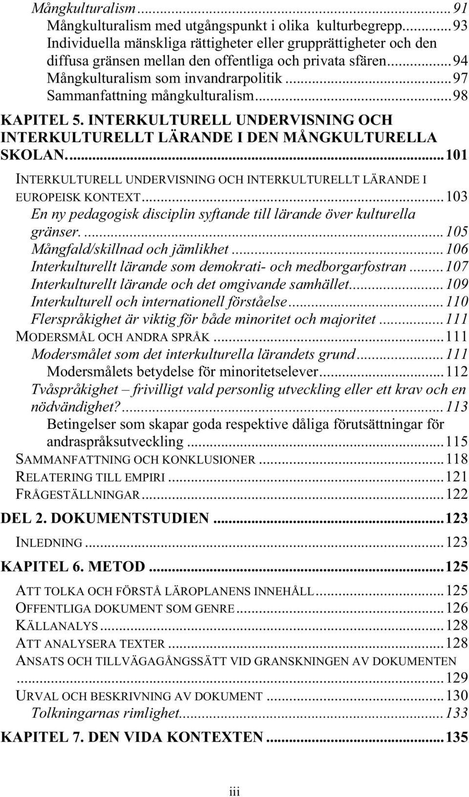 ..97 Sammanfattning mångkulturalism...98 KAPITEL 5. INTERKULTURELL UNDERVISNING OCH INTERKULTURELLT LÄRANDE I DEN MÅNGKULTURELLA SKOLAN.