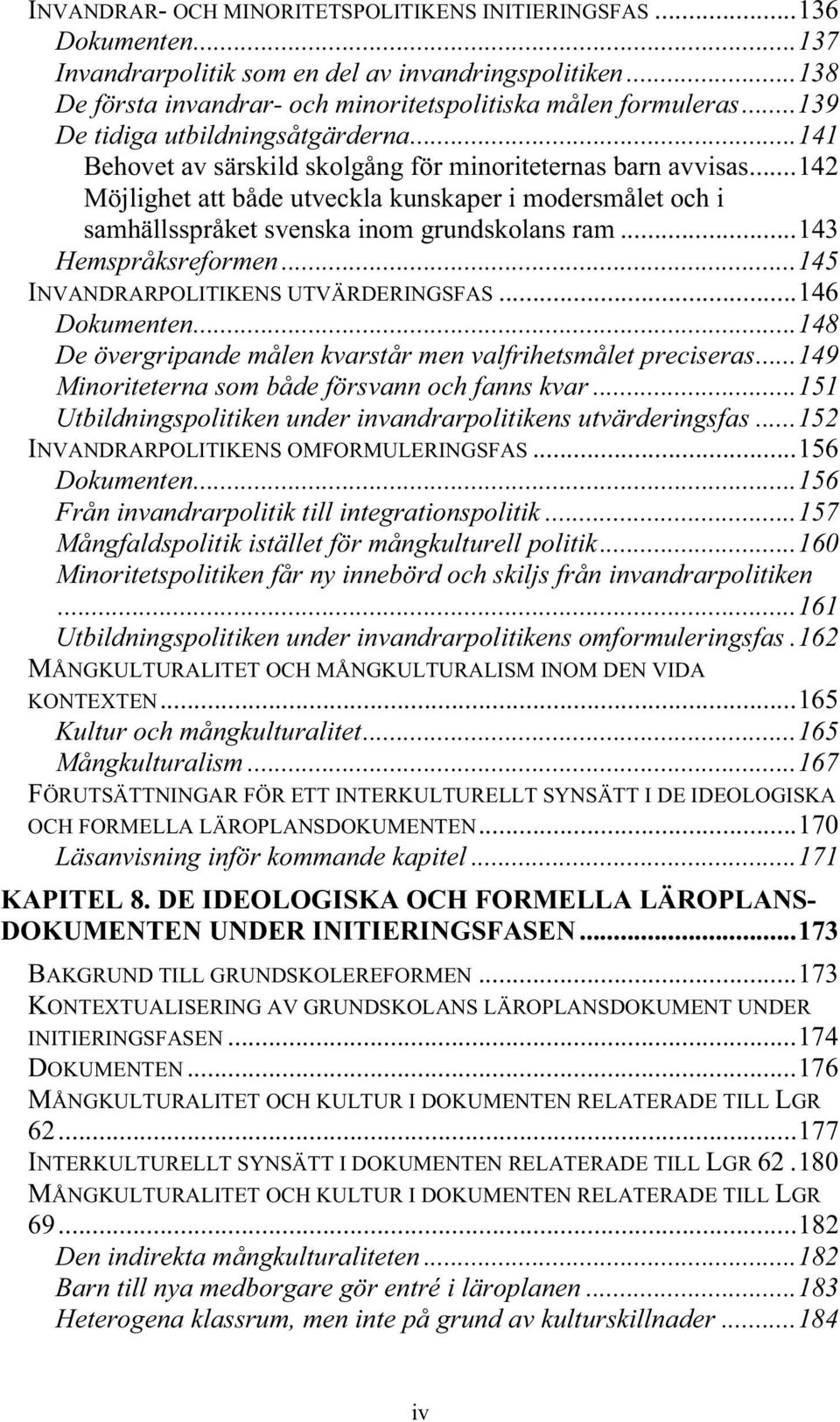 ..142 Möjlighet att både utveckla kunskaper i modersmålet och i samhällsspråket svenska inom grundskolans ram...143 Hemspråksreformen...145 INVANDRARPOLITIKENS UTVÄRDERINGSFAS...146 Dokumenten.