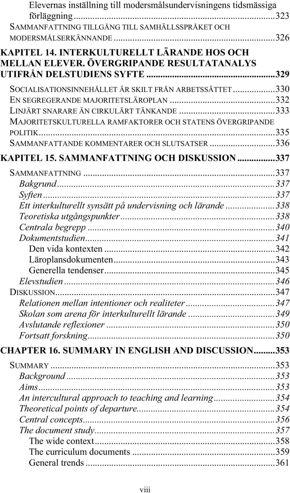 ..332 LINJÄRT SNARARE ÄN CIRKULÄRT TÄNKANDE...333 MAJORITETSKULTURELLA RAMFAKTORER OCH STATENS ÖVERGRIPANDE POLITIK...335 SAMMANFATTANDE KOMMENTARER OCH SLUTSATSER...336 KAPITEL 15.