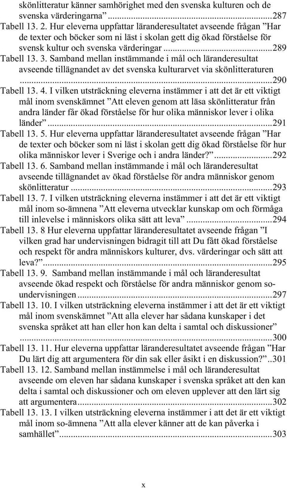 Samband mellan instämmande i mål och läranderesultat avseende tillägnandet av det svenska kulturarvet via skönlitteraturen...290 Tabell 13. 4.