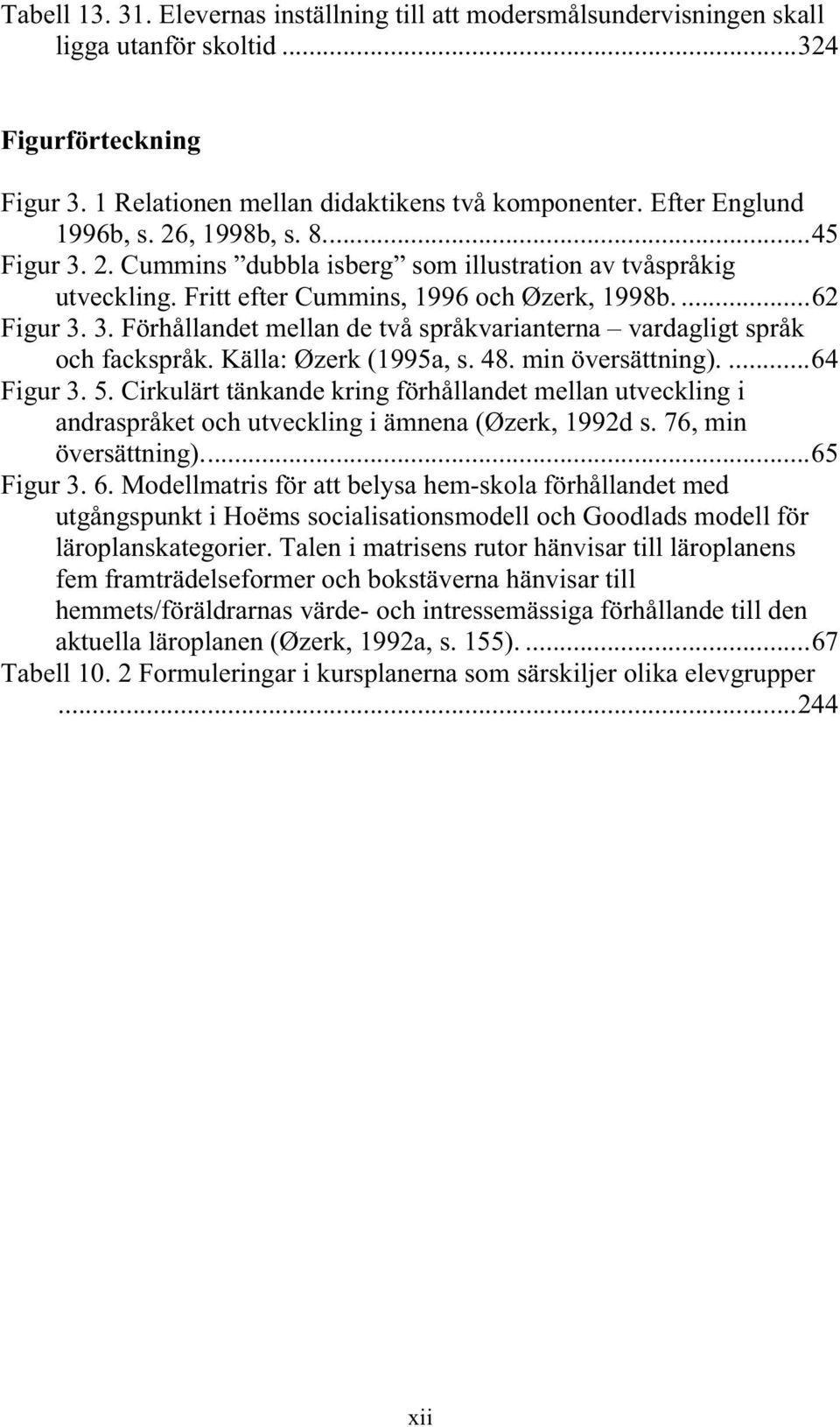 Källa: Øzerk (1995a, s. 48. min översättning)....64 Figur 3. 5. Cirkulärt tänkande kring förhållandet mellan utveckling i andraspråket och utveckling i ämnena (Øzerk, 1992d s. 76, min översättning).