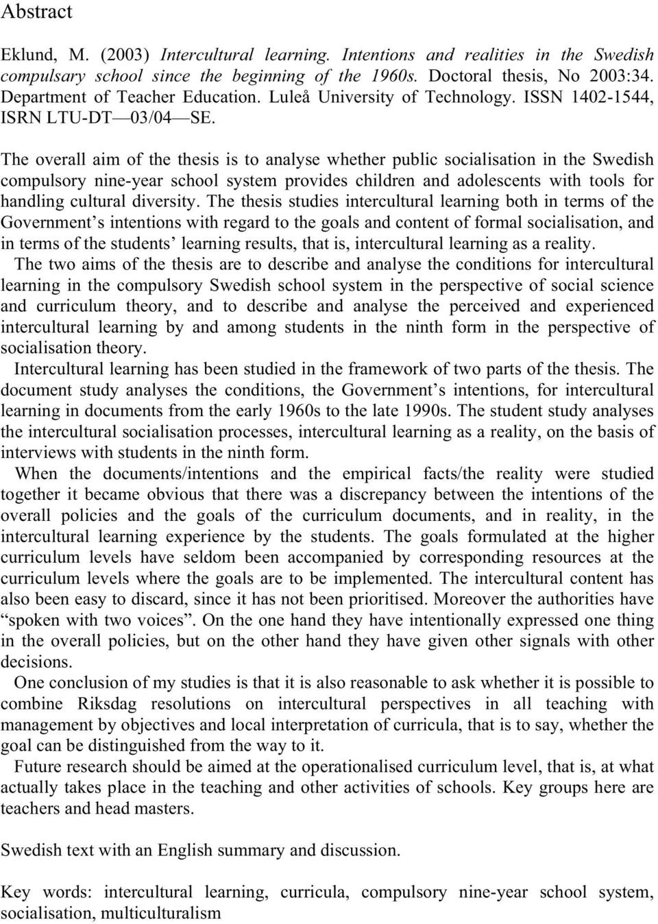 The overall aim of the thesis is to analyse whether public socialisation in the Swedish compulsory nine-year school system provides children and adolescents with tools for handling cultural diversity.