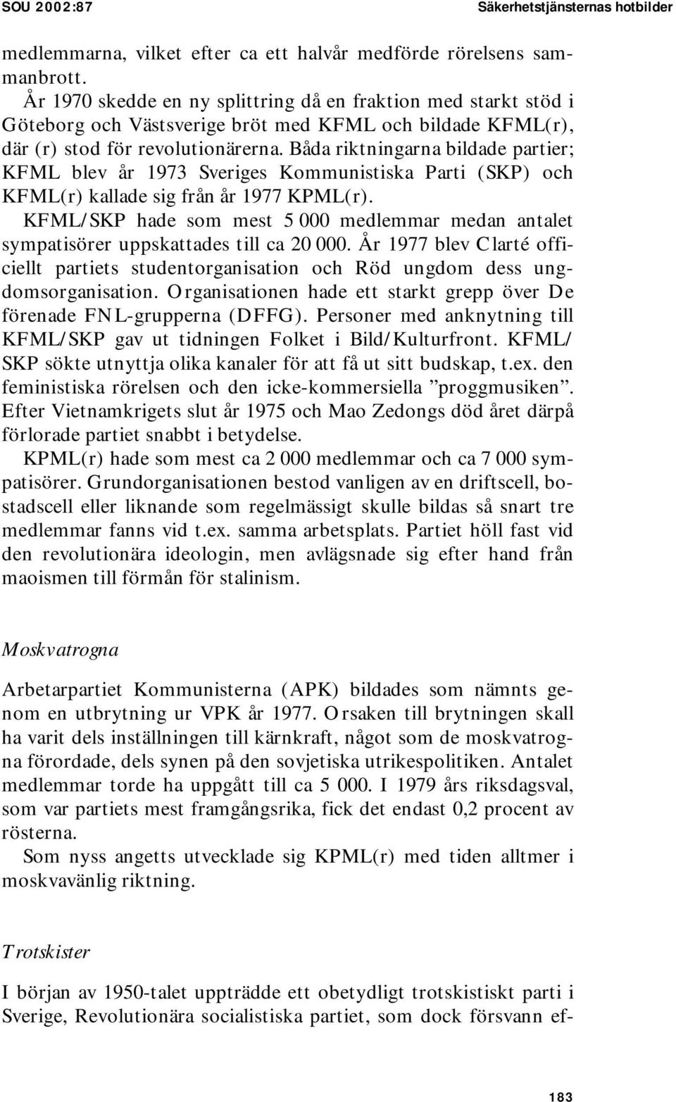 Båda riktningarna bildade partier; KFML blev år 1973 Sveriges Kommunistiska Parti (SKP) och KFML(r) kallade sig från år 1977 KPML(r).