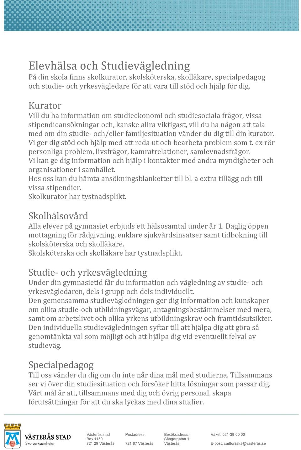 familjesituation vänder du dig till din kurator. Vi ger dig stöd och hjälp med att reda ut och bearbeta problem som t. ex rör personliga problem, livsfrågor, kamratrelationer, samlevnadsfrågor.