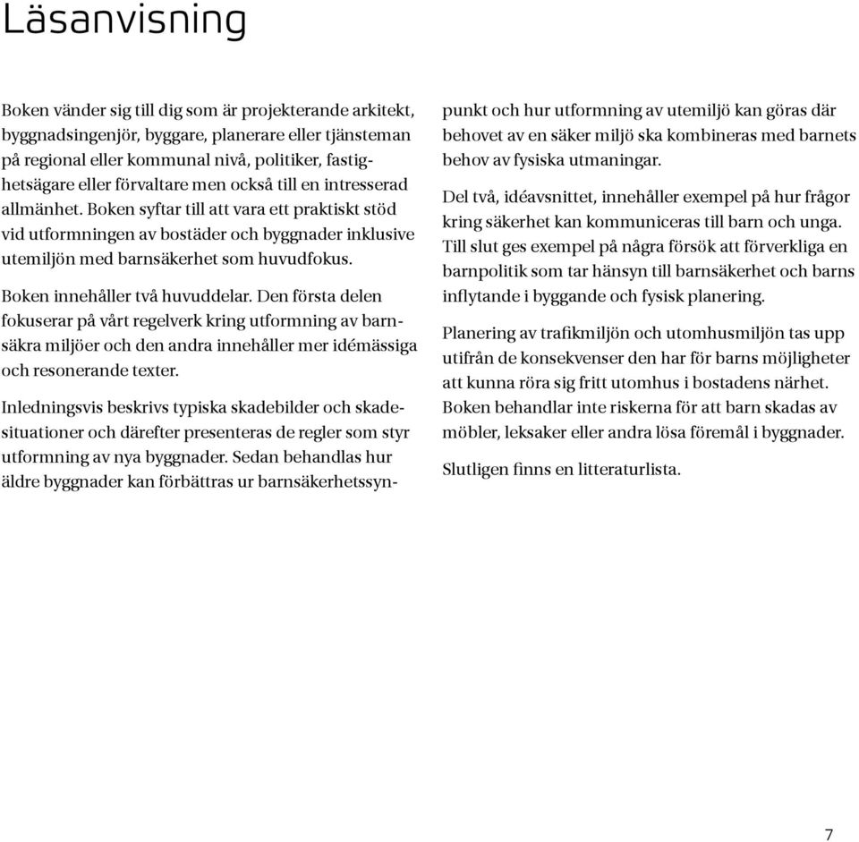 Boken innehåller två huvuddelar. Den första delen fokuserar på vårt regelverk kring utformning av barnsäkra miljöer och den andra innehåller mer idémässiga och resonerande texter.