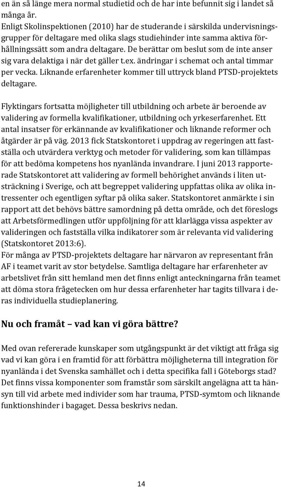 De berättar om beslut som de inte anser sig vara delaktiga i när det gäller t.ex. ändringar i schemat och antal timmar per vecka.