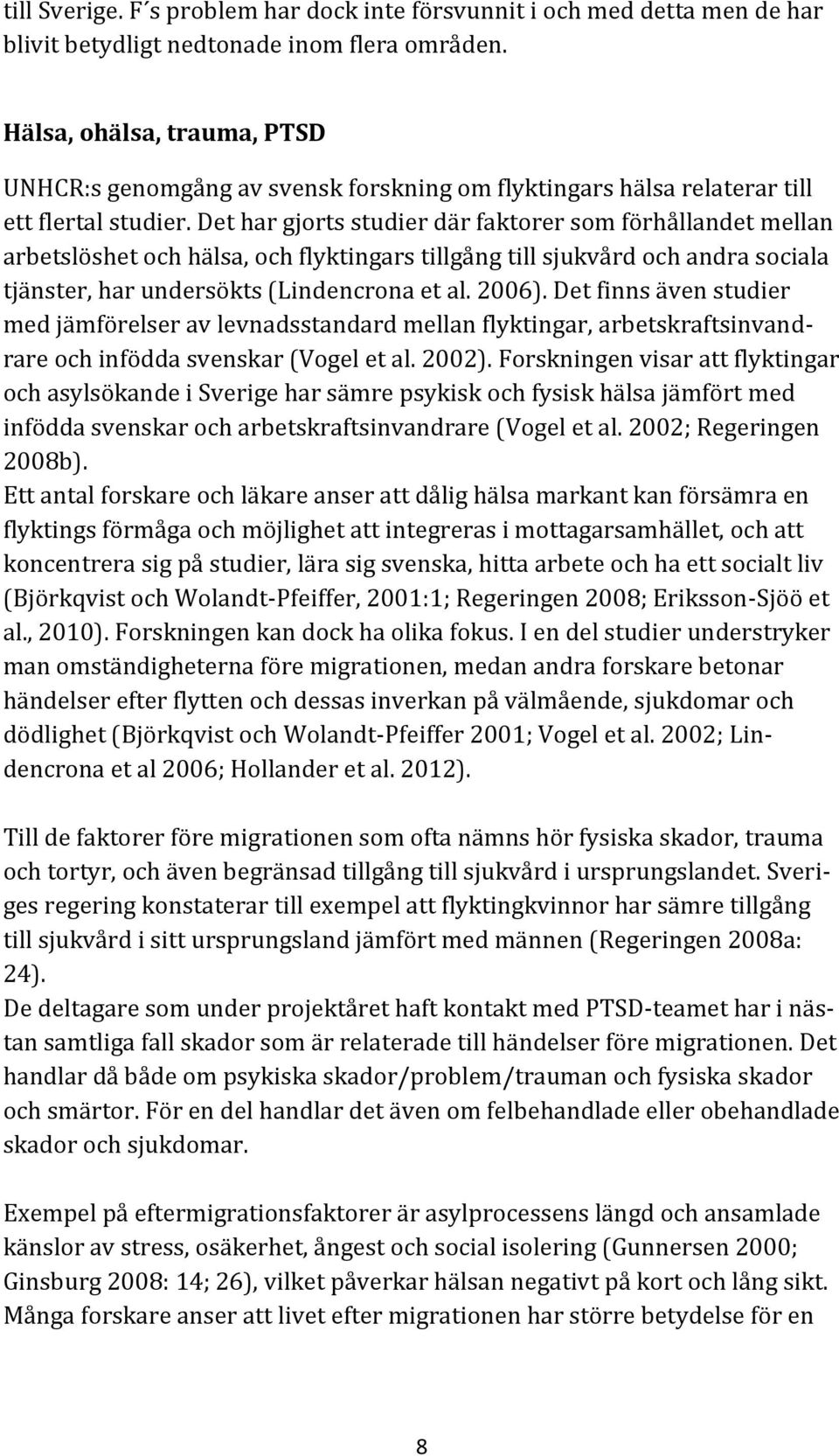 Det har gjorts studier där faktorer som förhållandet mellan arbetslöshet och hälsa, och flyktingars tillgång till sjukvård och andra sociala tjänster, har undersökts (Lindencrona et al. 2006).