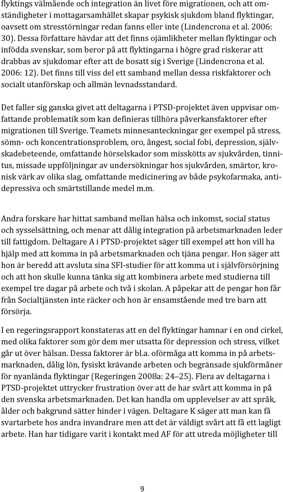 Dessa författare hävdar att det finns ojämlikheter mellan flyktingar och infödda svenskar, som beror på att flyktingarna i högre grad riskerar att drabbas av sjukdomar efter att de bosatt sig i