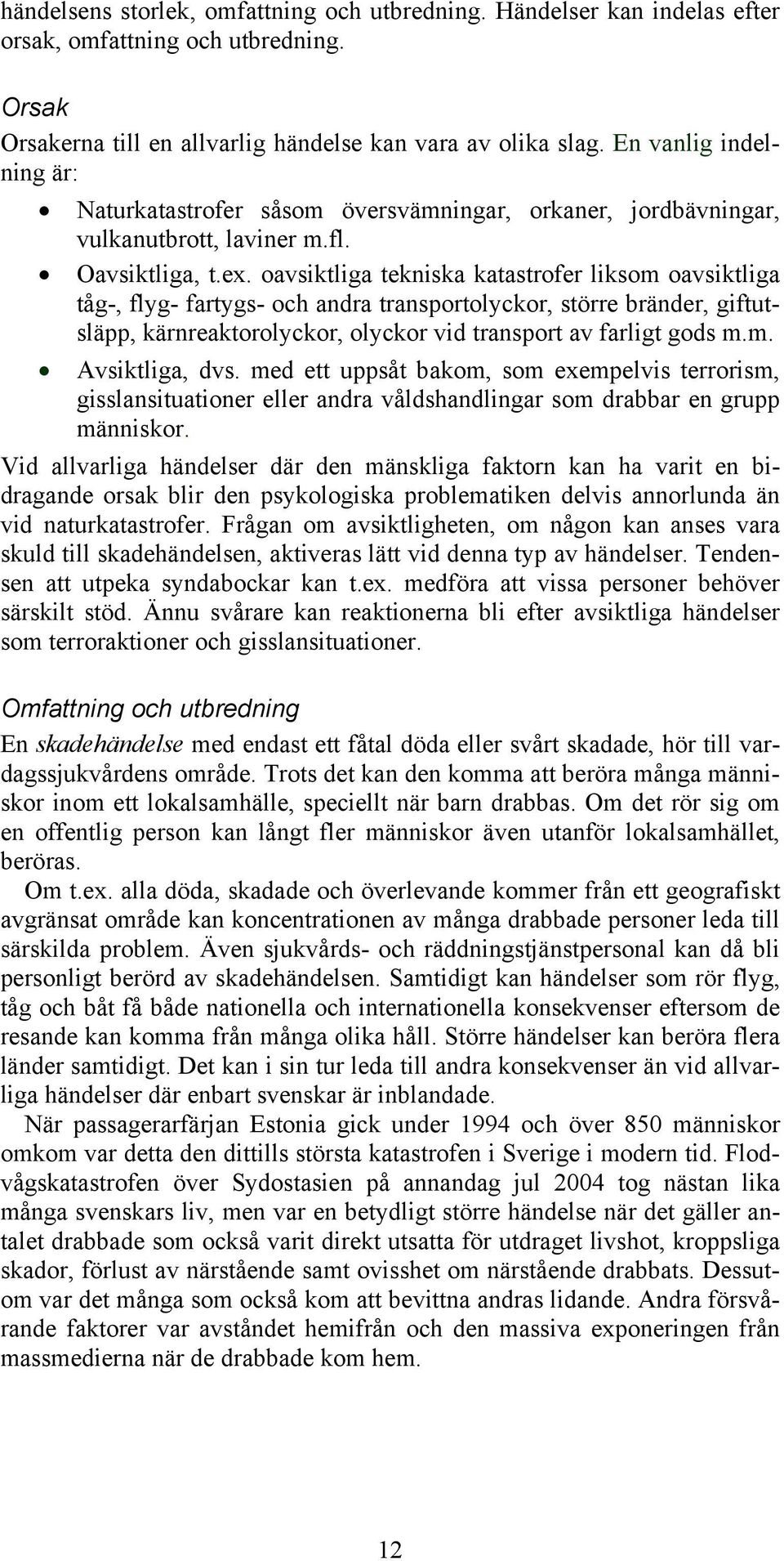 oavsiktliga tekniska katastrofer liksom oavsiktliga tåg-, flyg- fartygs- och andra transportolyckor, större bränder, giftutsläpp, kärnreaktorolyckor, olyckor vid transport av farligt gods m.m. Avsiktliga, dvs.