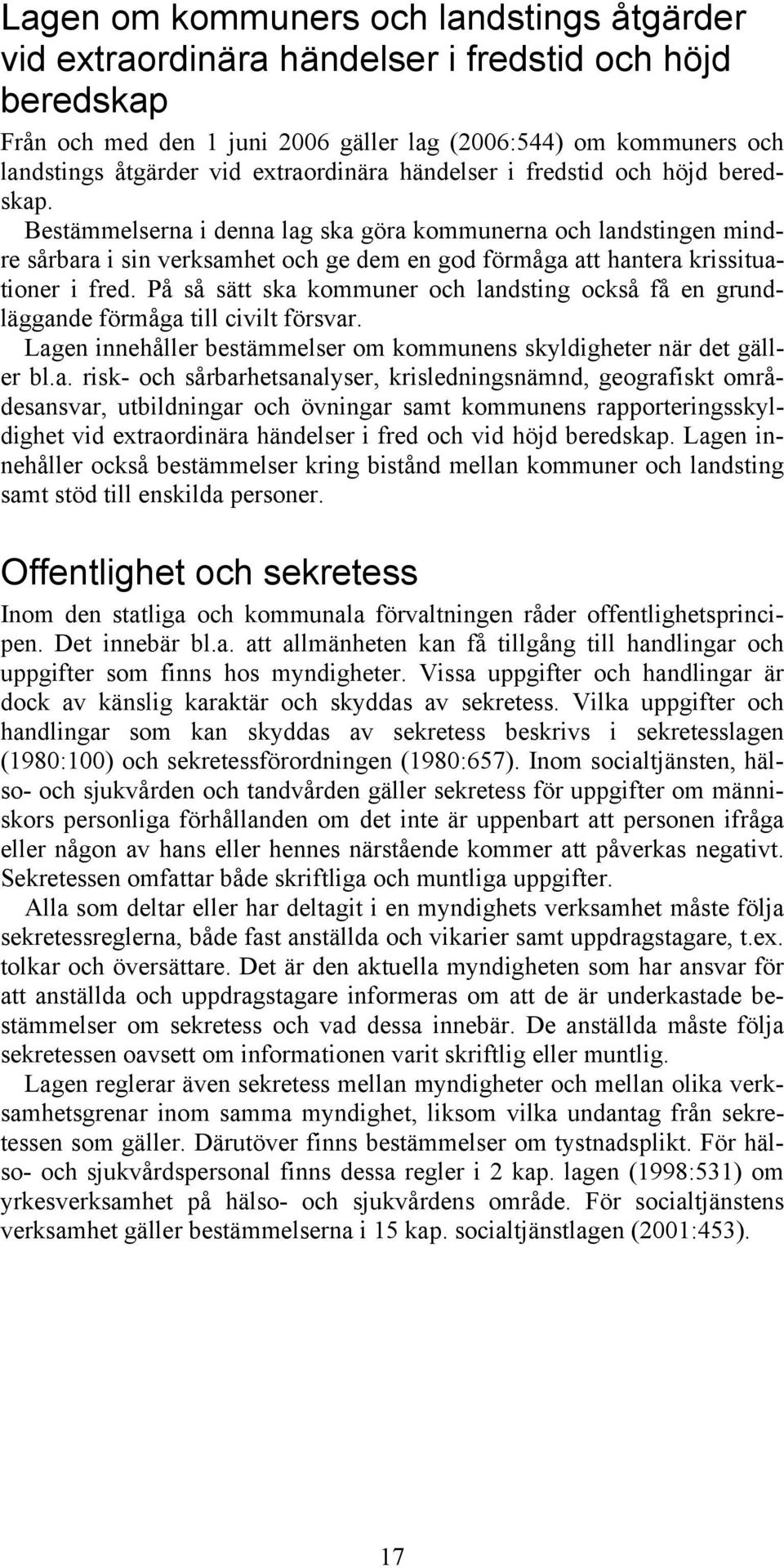 Bestämmelserna i denna lag ska göra kommunerna och landstingen mindre sårbara i sin verksamhet och ge dem en god förmåga att hantera krissituationer i fred.