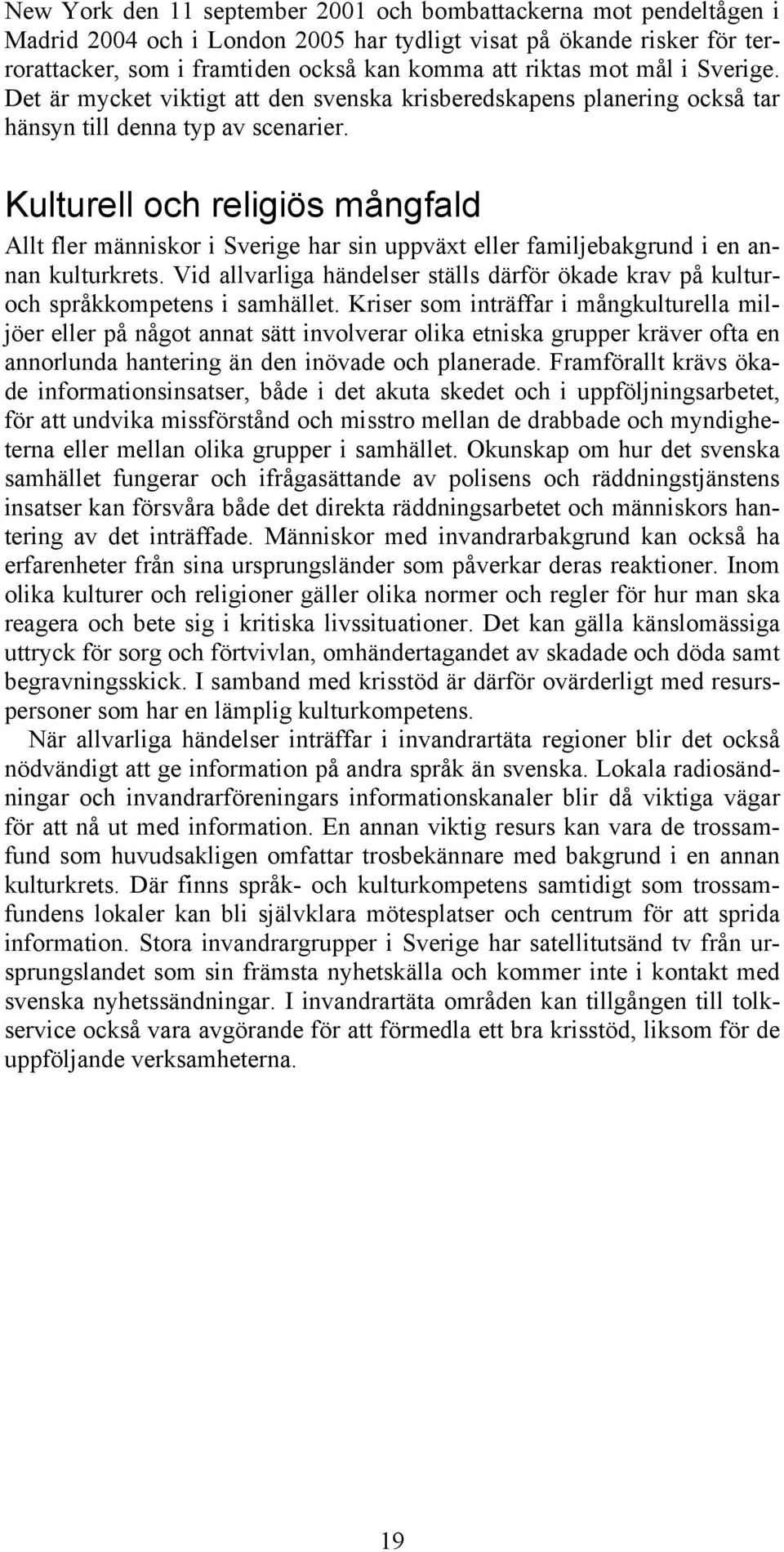 Kulturell och religiös mångfald Allt fler människor i Sverige har sin uppväxt eller familjebakgrund i en annan kulturkrets.