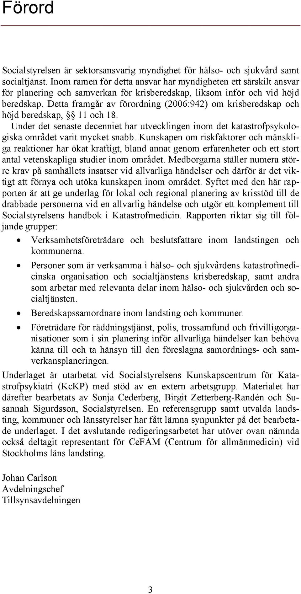 Detta framgår av förordning (2006:942) om krisberedskap och höjd beredskap, 11 och 18. Under det senaste decenniet har utvecklingen inom det katastrofpsykologiska området varit mycket snabb.