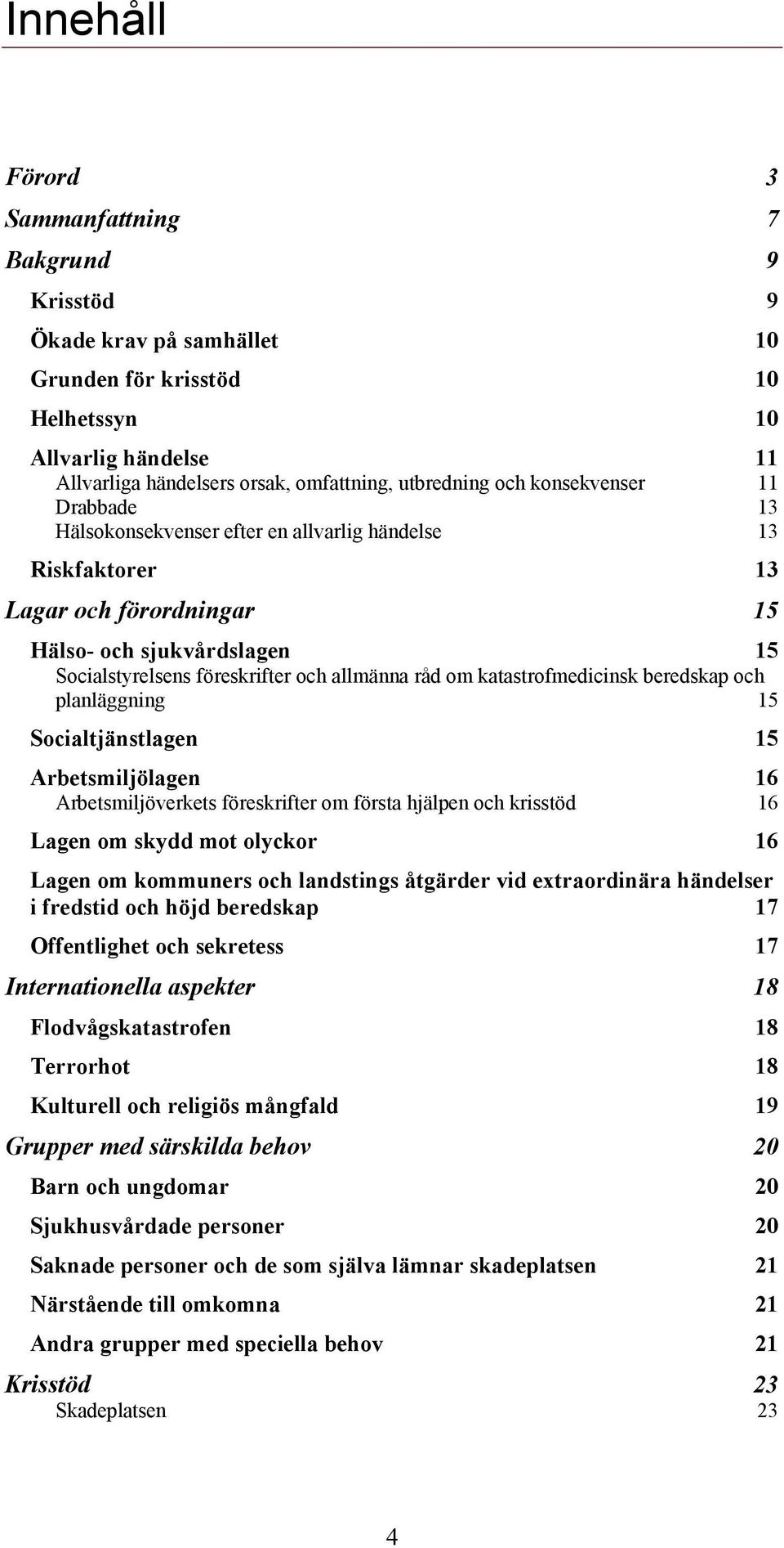 katastrofmedicinsk beredskap och planläggning 15 Socialtjänstlagen 15 Arbetsmiljölagen 16 Arbetsmiljöverkets föreskrifter om första hjälpen och krisstöd 16 Lagen om skydd mot olyckor 16 Lagen om