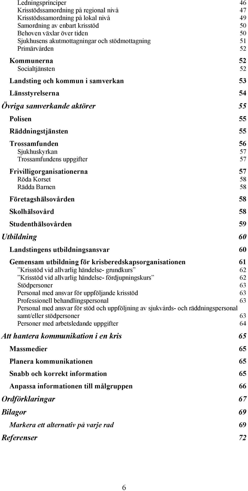 Sjukhuskyrkan 57 Trossamfundens uppgifter 57 Frivilligorganisationerna 57 Röda Korset 58 Rädda Barnen 58 Företagshälsovården 58 Skolhälsovård 58 Studenthälsovården 59 Utbildning 60 Landstingens