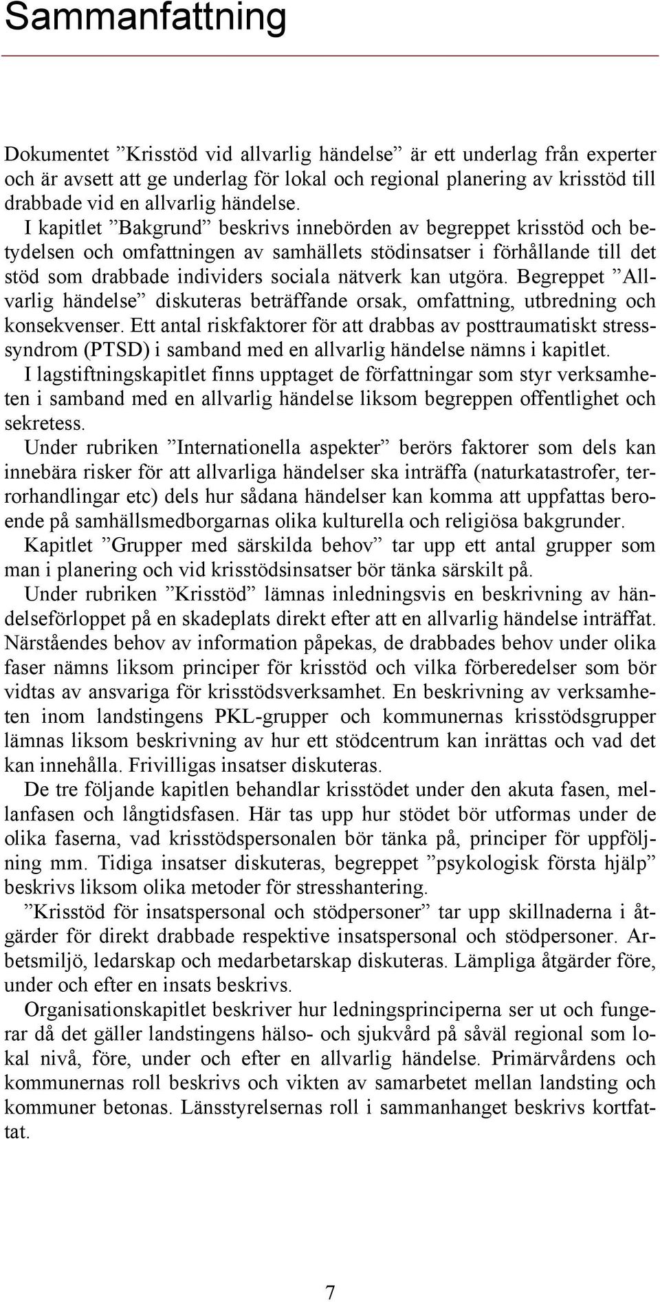 I kapitlet Bakgrund beskrivs innebörden av begreppet krisstöd och betydelsen och omfattningen av samhällets stödinsatser i förhållande till det stöd som drabbade individers sociala nätverk kan utgöra.