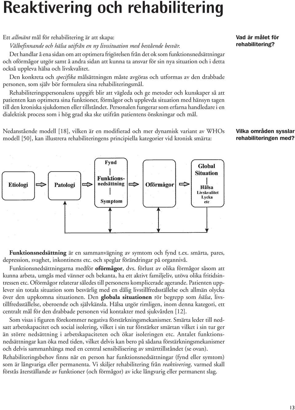 hälsa och livskvalitet. Den konkreta och specifika målsättningen måste avgöras och utformas av den drabbade personen, som själv bör formulera sina rehabiliteringsmål.