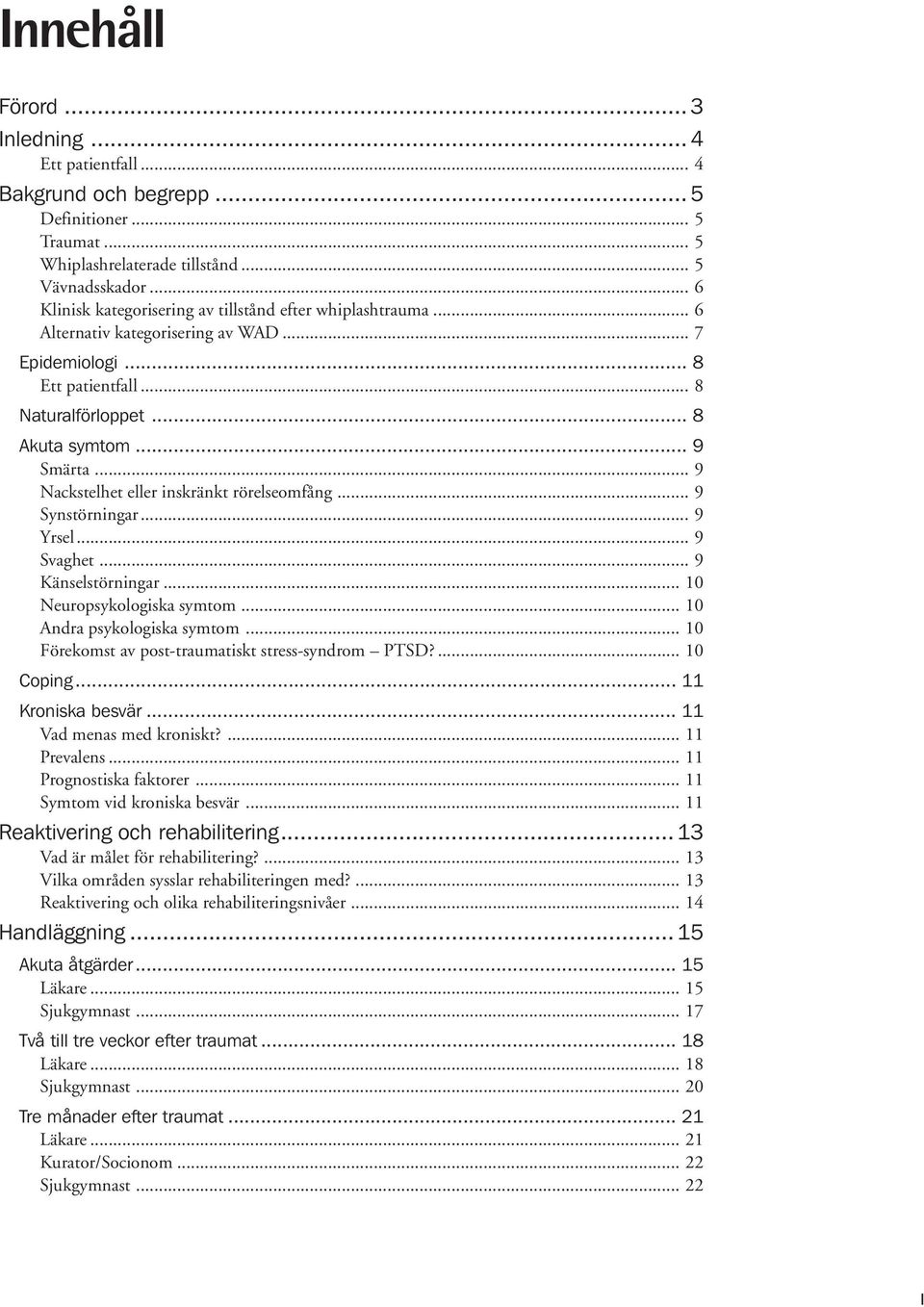 .. 9 Nackstelhet eller inskränkt rörelseomfång... 9 Synstörningar... 9 Yrsel... 9 Svaghet... 9 Känselstörningar... 10 Neuropsykologiska symtom... 10 Andra psykologiska symtom.