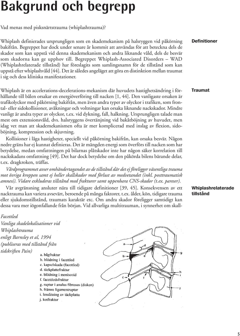 Begreppet Whiplash-Associated Disorders WAD (Whiplashrelaterade tillstånd) har föreslagits som samlingsnamn för de tillstånd som kan uppstå efter whiplashvåld [44].