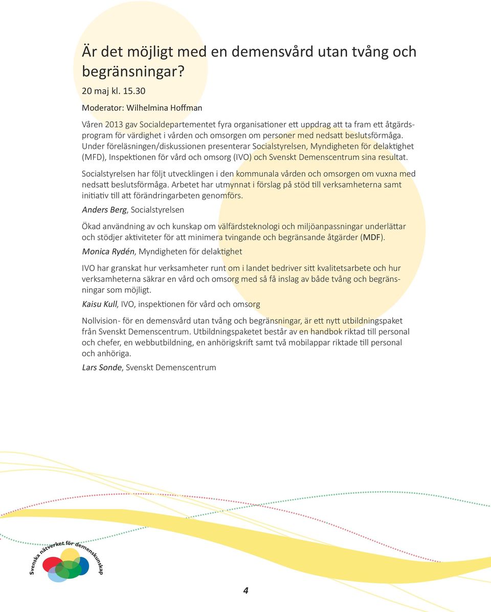 beslutsförmåga. Under föreläsningen/diskussionen presenterar Socialstyrelsen, Myndigheten för delaktighet (MFD), Inspektionen för vård och omsorg (IVO) och Svenskt Demenscentrum sina resultat.