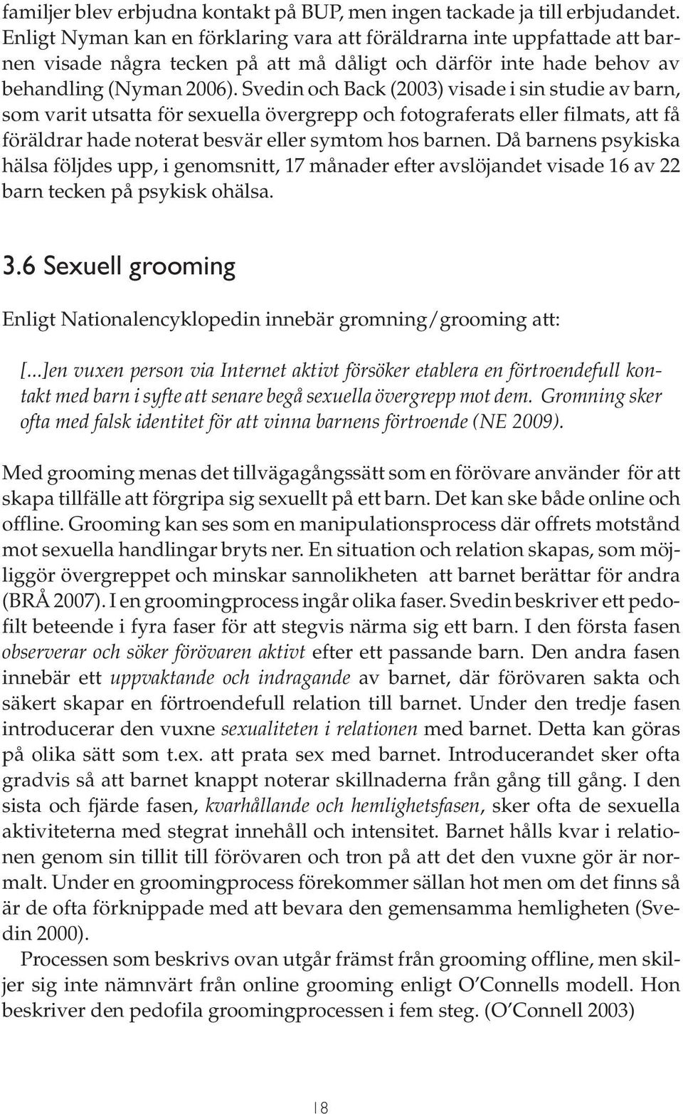 Svedin och Back (2003) visade i sin studie av barn, som varit utsatta för sexuella övergrepp och fotograferats eller filmats, att få föräldrar hade noterat besvär eller symtom hos barnen.