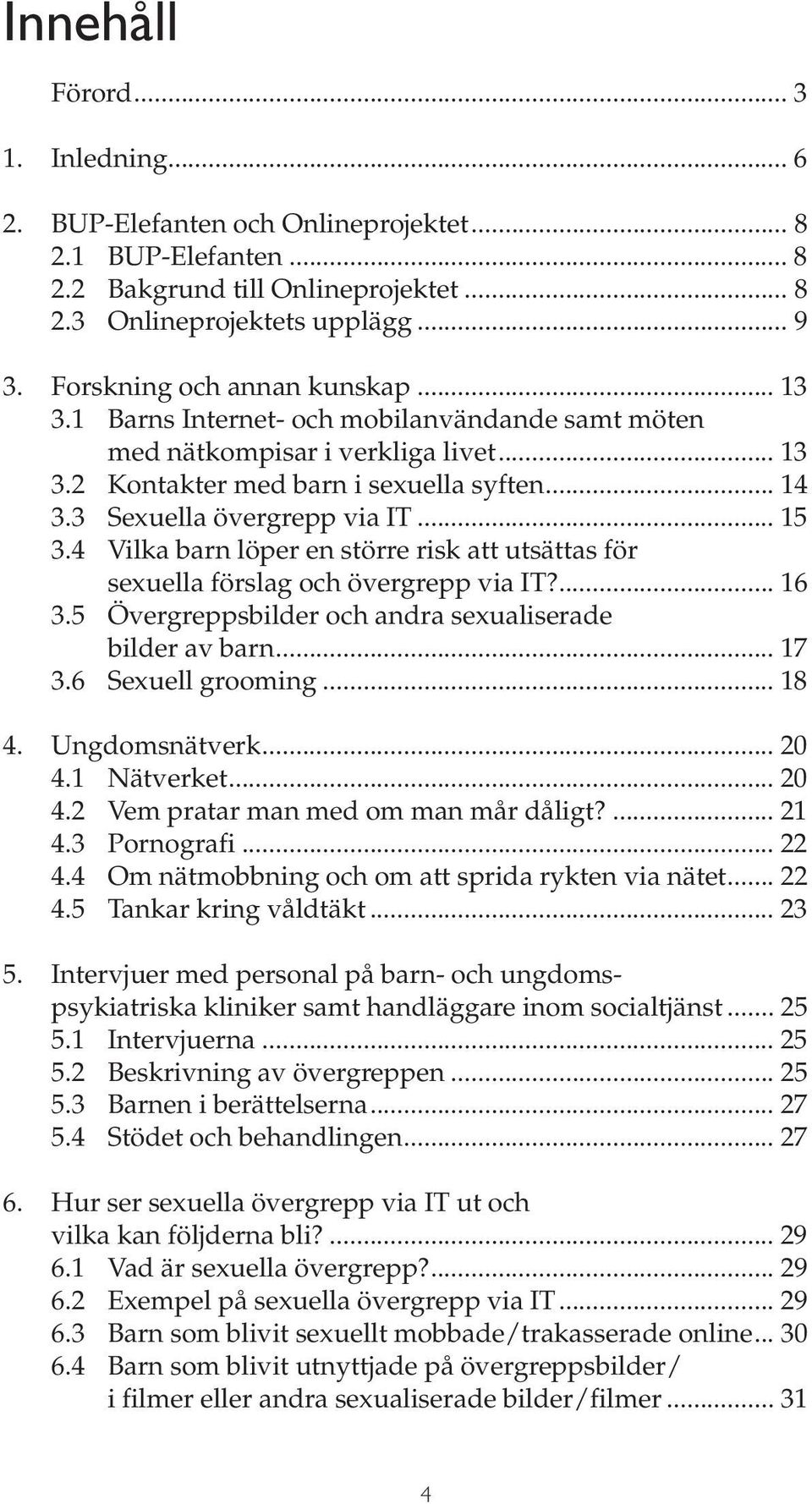 3 Sexuella övergrepp via IT... 15 3.4 Vilka barn löper en större risk att utsättas för sexuella förslag och övergrepp via IT?... 16 3.5 Övergreppsbilder och andra sexualiserade bilder av barn... 17 3.