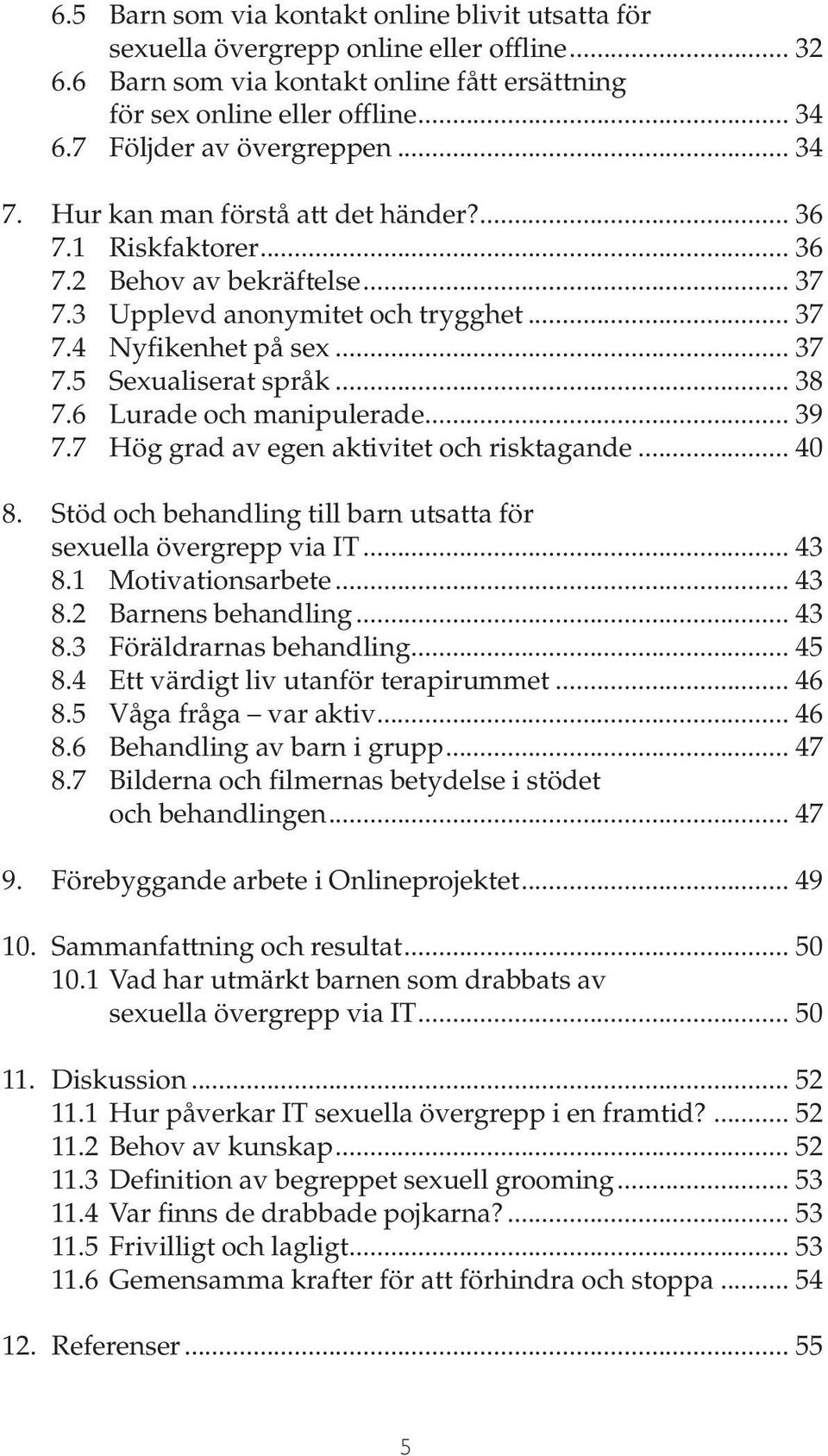 .. 38 7.6 Lurade och manipulerade... 39 7.7 Hög grad av egen aktivitet och risktagande... 40 8. Stöd och behandling till barn utsatta för sexuella övergrepp via IT... 43 8.1 Motivationsarbete... 43 8.2 Barnens behandling.