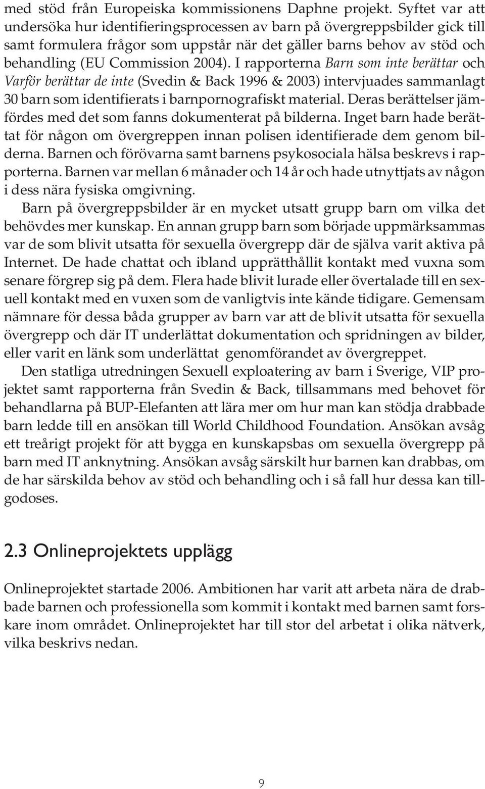I rapporterna Barn som inte berättar och Varför berättar de inte (Svedin & Back 1996 & 2003) intervjuades sammanlagt 30 barn som identifierats i barnpornografiskt material.