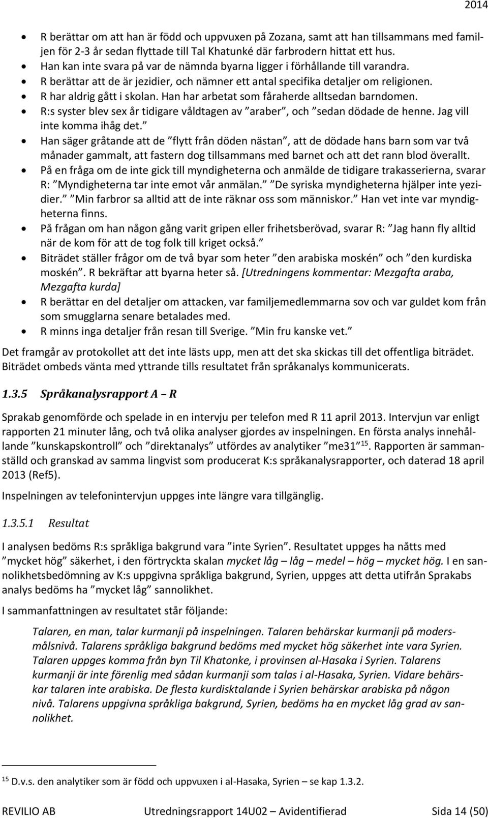 Han har arbetat som fåraherde alltsedan barndomen. R:s syster blev sex år tidigare våldtagen av araber, och sedan dödade de henne. Jag vill inte komma ihåg det.