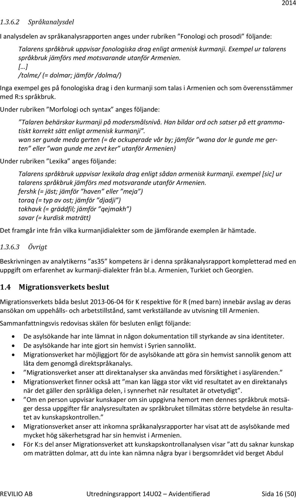 [ ] /tolmε/ (= dolmar; jämför /dolma/) Inga exempel ges på fonologiska drag i den kurmanji som talas i Armenien och som överensstämmer med R:s språkbruk.