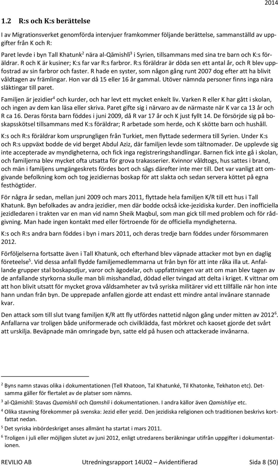 R hade en syster, som någon gång runt 2007 dog efter att ha blivit våldtagen av främlingar. Hon var då 15 eller 16 år gammal. Utöver nämnda personer finns inga nära släktingar till paret.