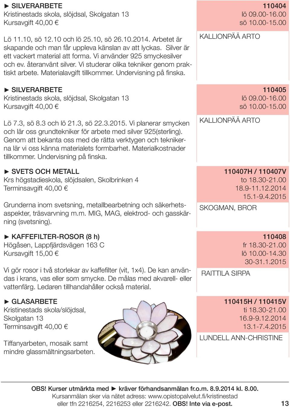 SILVERARBETE Kristinestads skola, slöjdsal, Skolgatan 13 Kursavgift 40,00 Lö 7.3, sö 8.3 och lö 21.3, sö 22.3.2015. Vi planerar smycken och lär oss grundtekniker för arbete med silver 925(sterling).