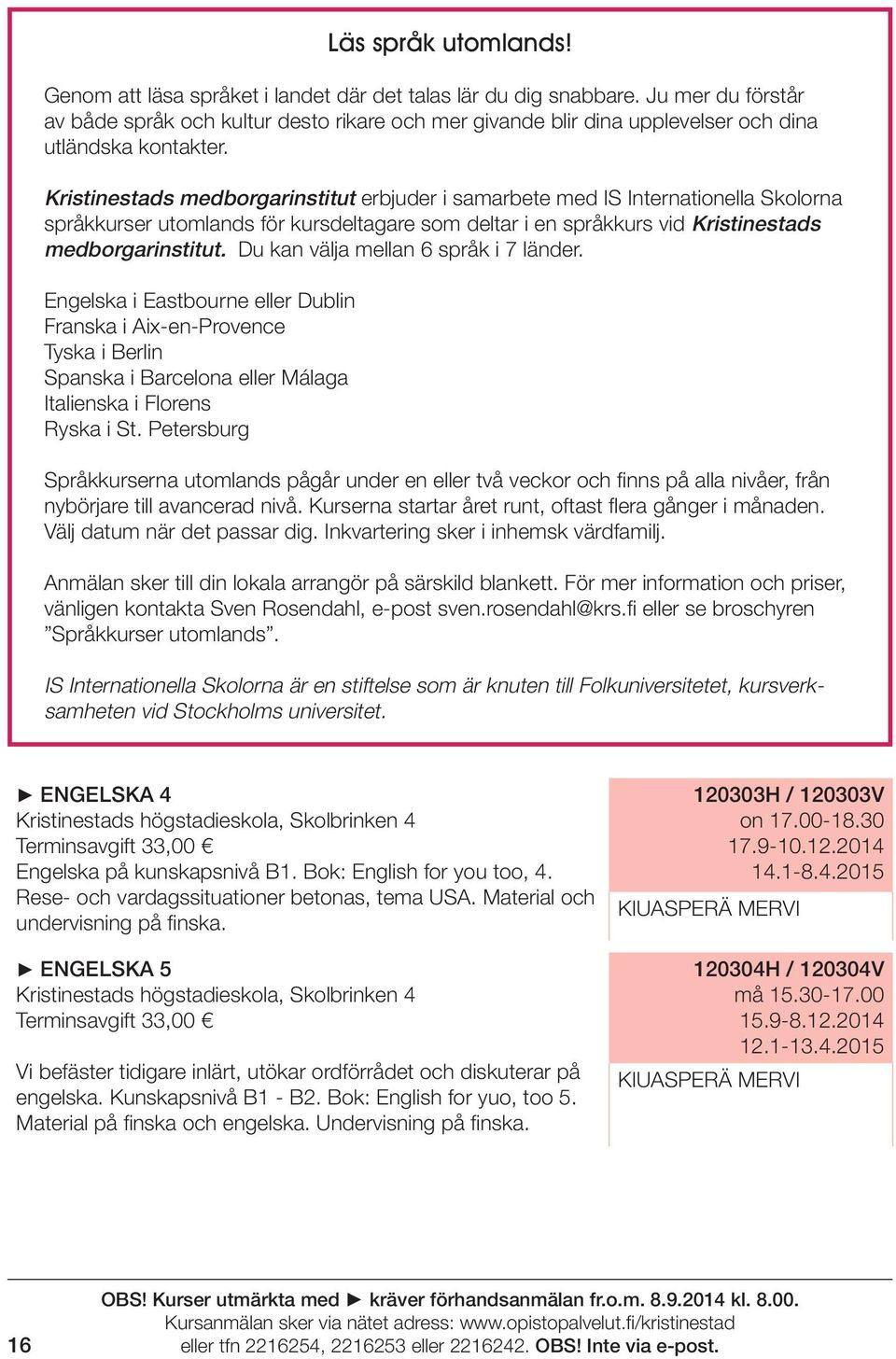 Kristinestads medborgarinstitut erbjuder i samarbete med IS Internationella Skolorna språkkurser utomlands för kursdeltagare som deltar i en språkkurs vid Kristinestads medborgarinstitut.