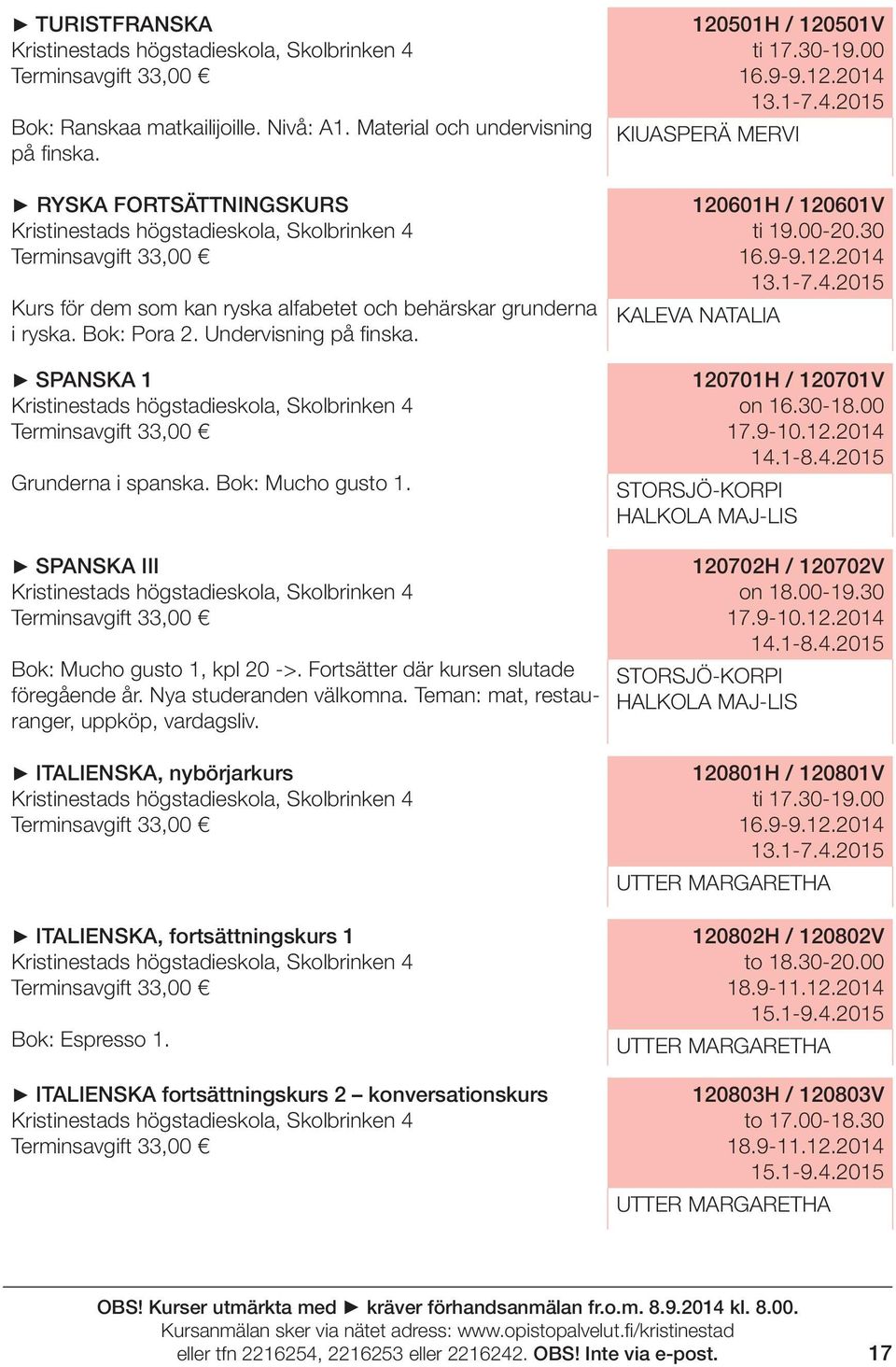 SPANSKA 1 Kristinestads högstadieskola, Skolbrinken 4 Grunderna i spanska. Bok: Mucho gusto 1. 120501H / 120501V ti 17.30-19.00 16.9-9.12.2014 13.1-7.4.2015 KIUASPERÄ MERVI 120601H / 120601V ti 19.