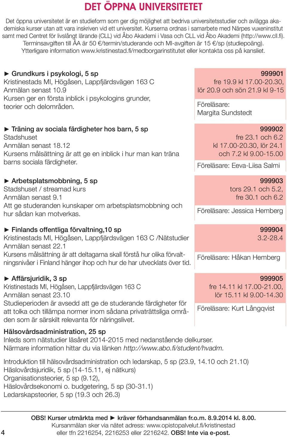 Terminsavgiften till ÅA är 50 /termin/studerande och MI-avgiften är 15 /sp (studiepoäng). Ytterligare information www.kristinestad.fi/medborgarinstitutet eller kontakta oss på kansliet.