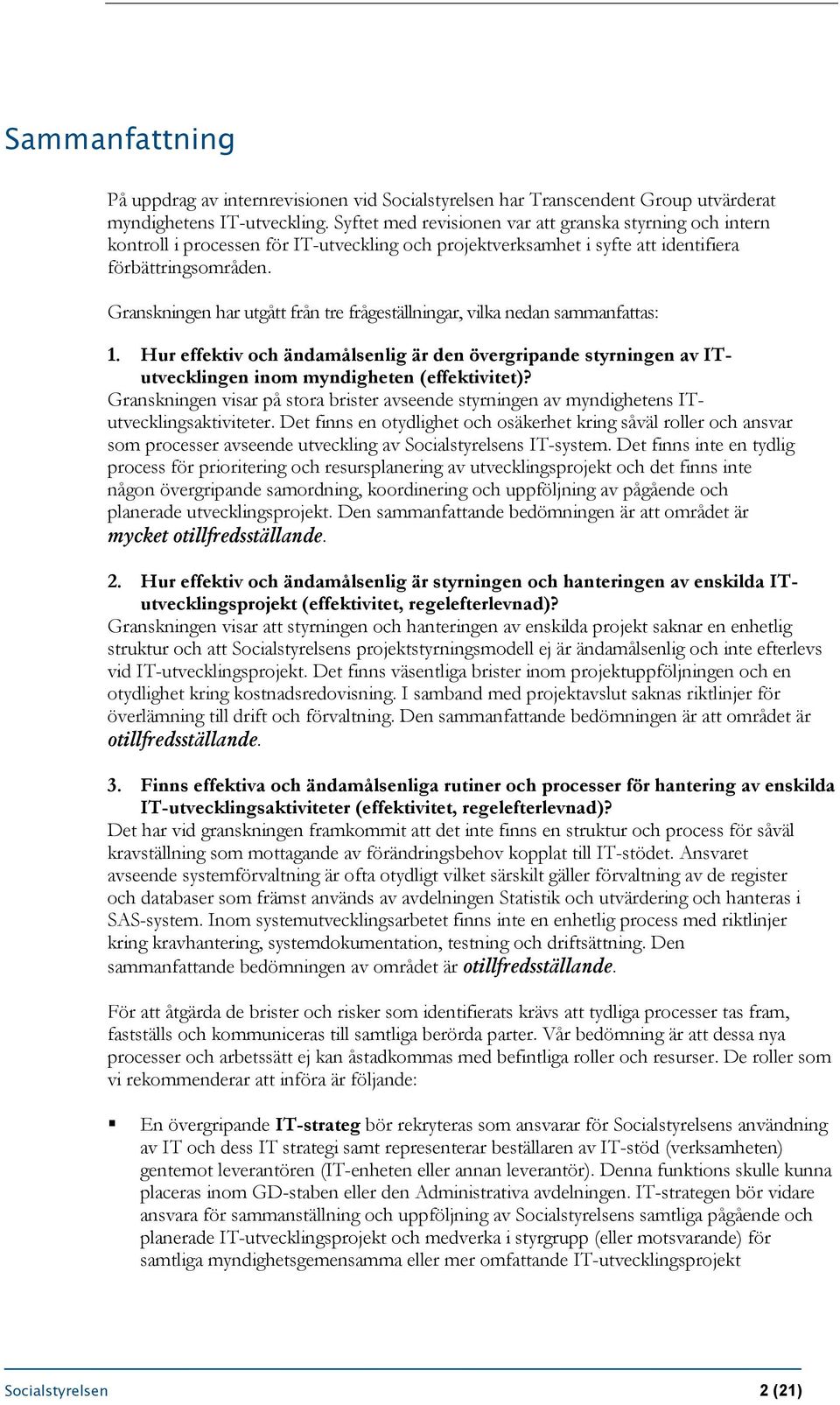 Granskningen har utgått från tre frågeställningar, vilka nedan sammanfattas: 1. Hur effektiv och ändamålsenlig är den övergripande styrningen av ITutvecklingen inom myndigheten (effektivitet)?