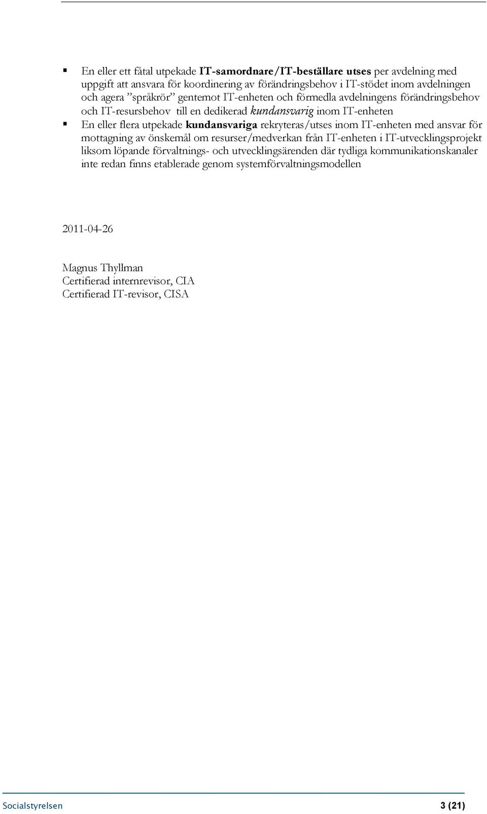 inom IT-enheten med ansvar för mottagning av önskemål om resurser/medverkan från IT-enheten i IT-utvecklingsprojekt liksom löpande förvaltnings- och utvecklingsärenden där tydliga