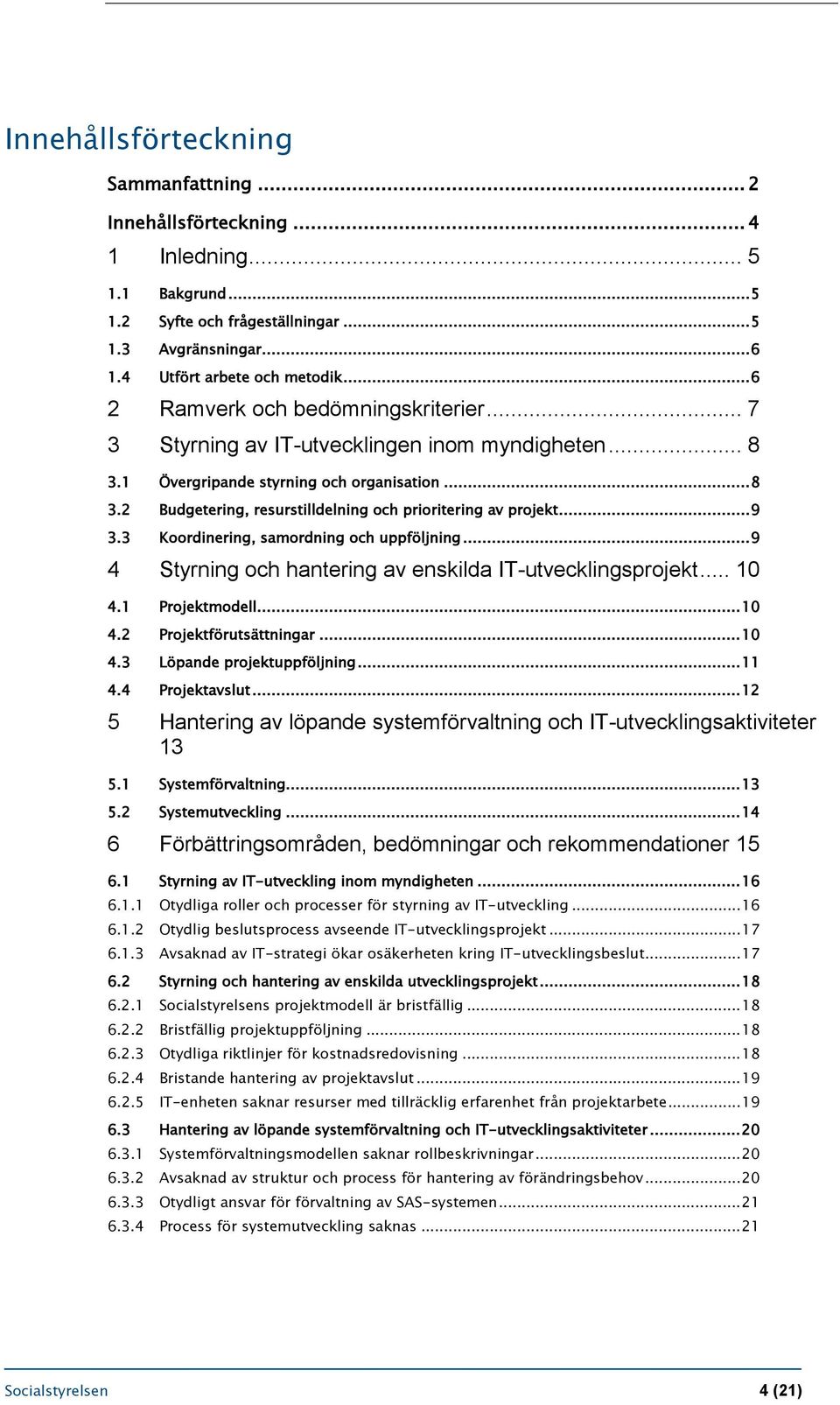 .. 9 3.3 Koordinering, samordning och uppföljning... 9 4 Styrning och hantering av enskilda IT-utvecklingsprojekt... 10 4.1 Projektmodell... 10 4.2 Projektförutsättningar... 10 4.3 Löpande projektuppföljning.