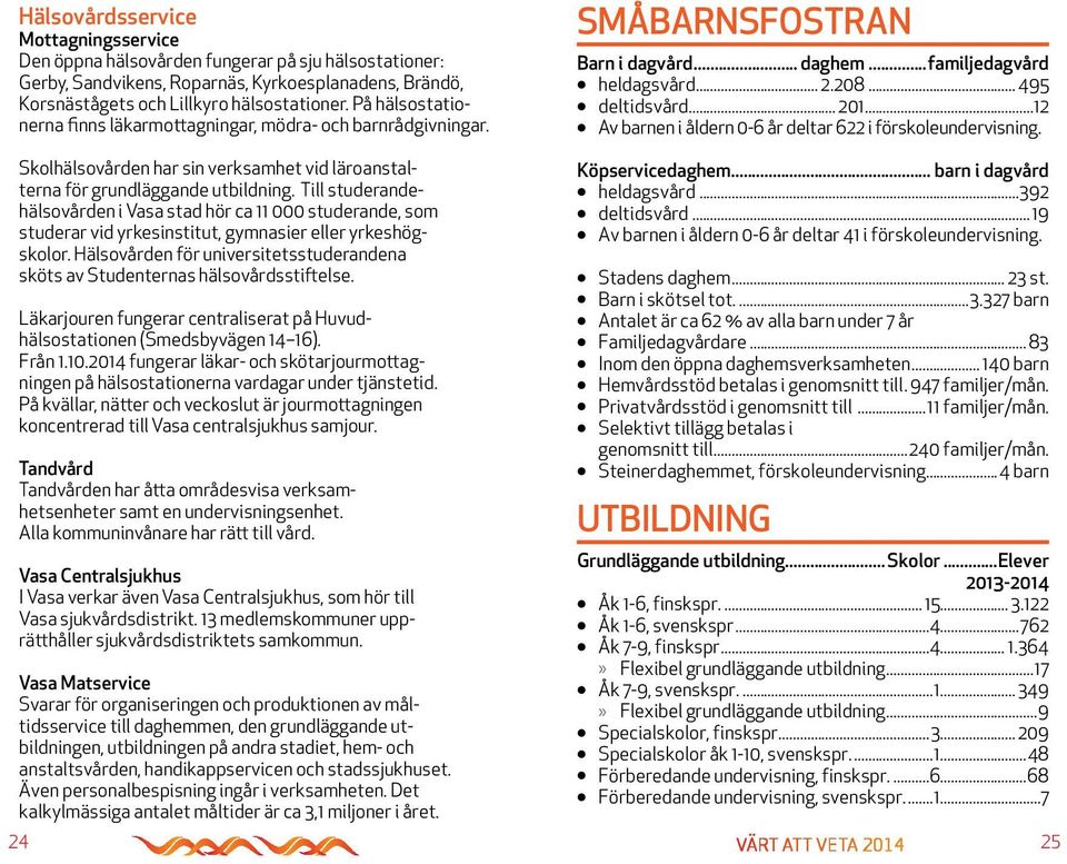 ..12 Av barnen i åldern 0-6 år deltar 622 i förskoleundervisning. Skolhälsovården har sin verksamhet vid läroanstalterna för grundläggande utbildning.