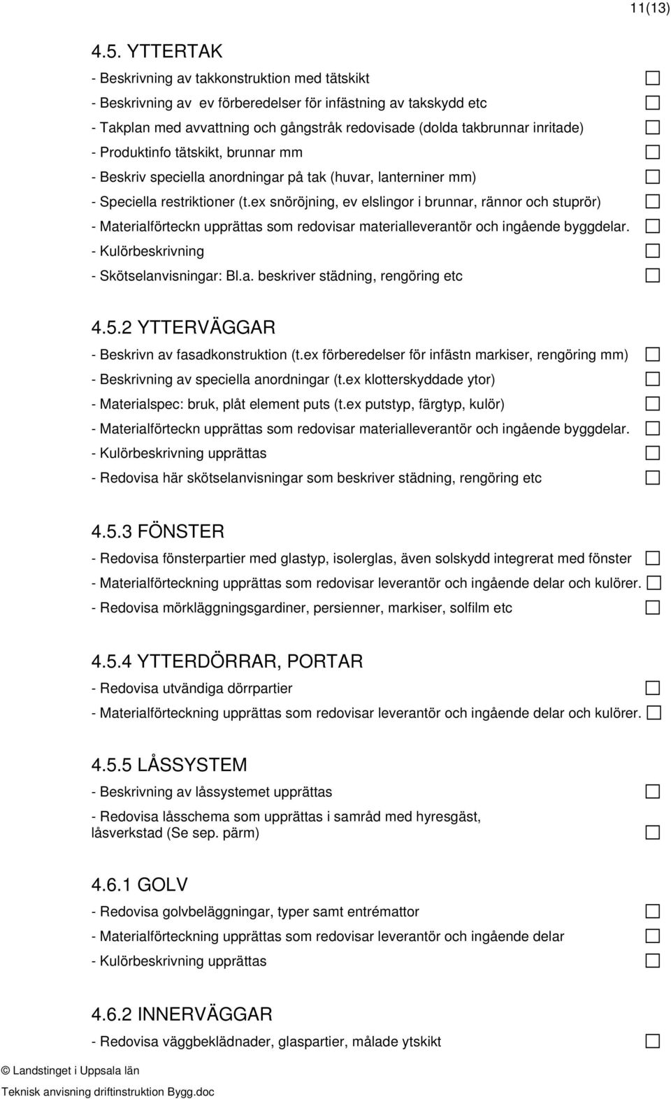 Produktinfo tätskikt, brunnar mm Beskriv speciella anordningar på tak (huvar, lanterniner mm) Speciella restriktioner (t.