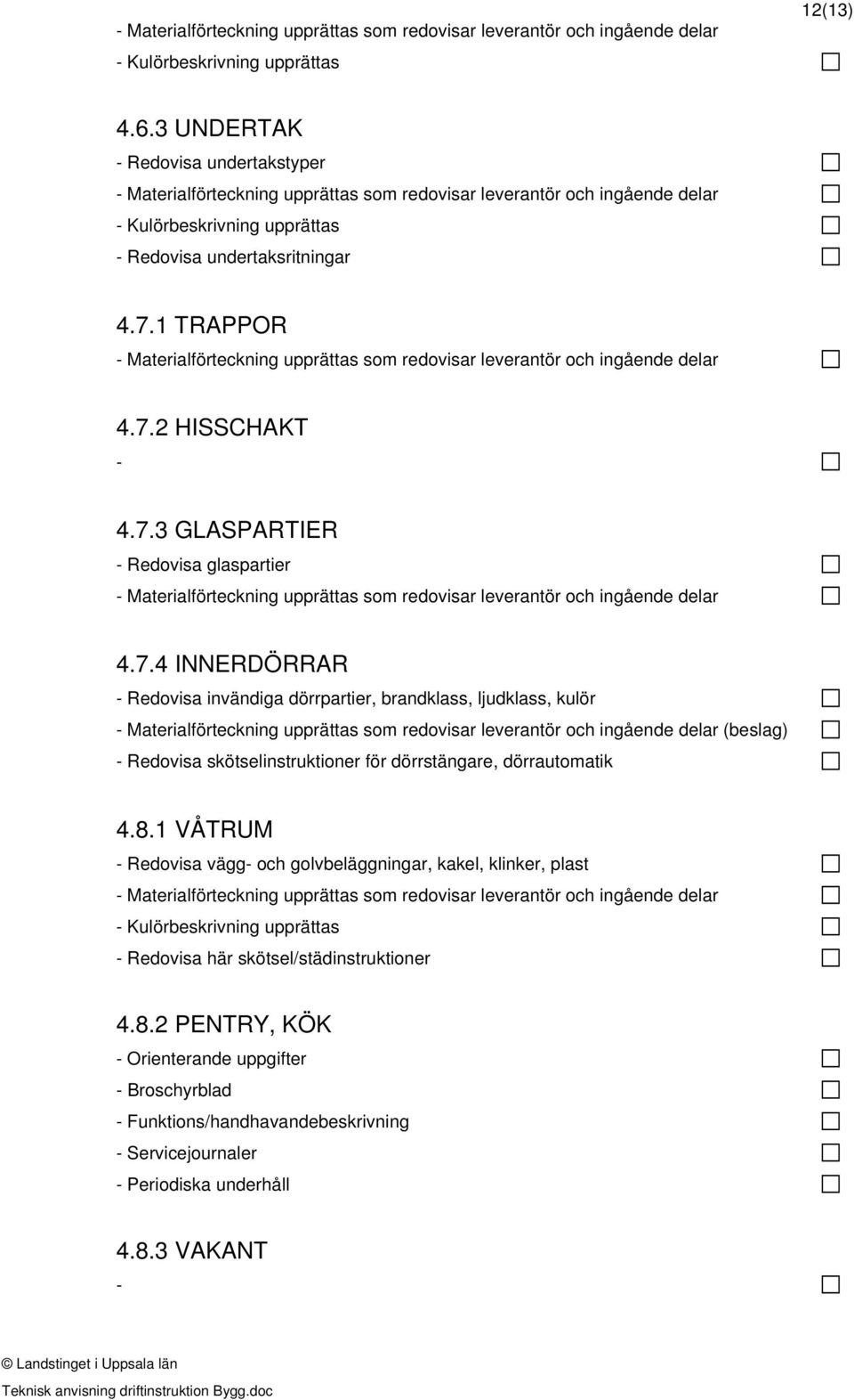 1 TRAPPOR Materialförteckning upprättas som redovisar leverantör och ingående delar 4.7.2 HISSCHAKT 4.7.3 GLASPARTIER Redovisa glaspartier Materialförteckning upprättas som redovisar leverantör och ingående delar 4.