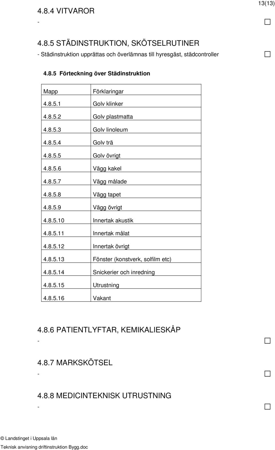 8.5.9 Vägg övrigt 4.8.5.10 Innertak akustik 4.8.5.11 Innertak målat 4.8.5.12 Innertak övrigt 4.8.5.13 Fönster (konstverk, solfilm etc) 4.8.5.14 Snickerier och inredning 4.